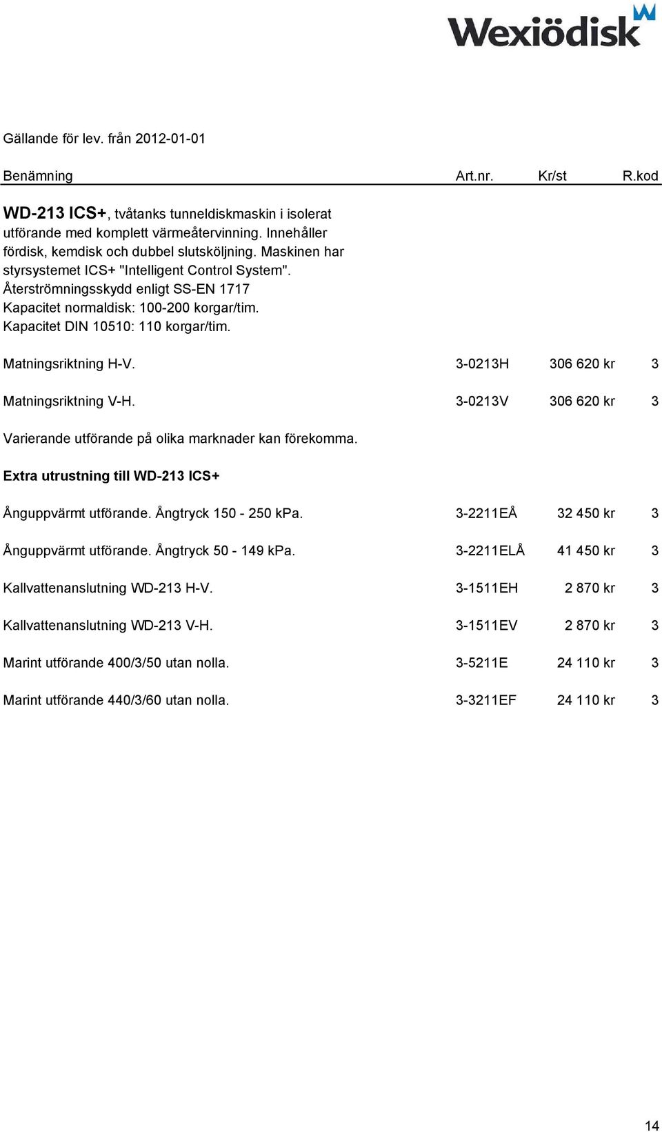 3-0213H 306 620 kr 3 Matningsriktning V-H. 3-0213V 306 620 kr 3 Extra utrustning till WD-213 ICS+ Ånguppvärmt utförande. Ångtryck 150-250 kpa. 3-2211EÅ 32 450 kr 3 Ånguppvärmt utförande.