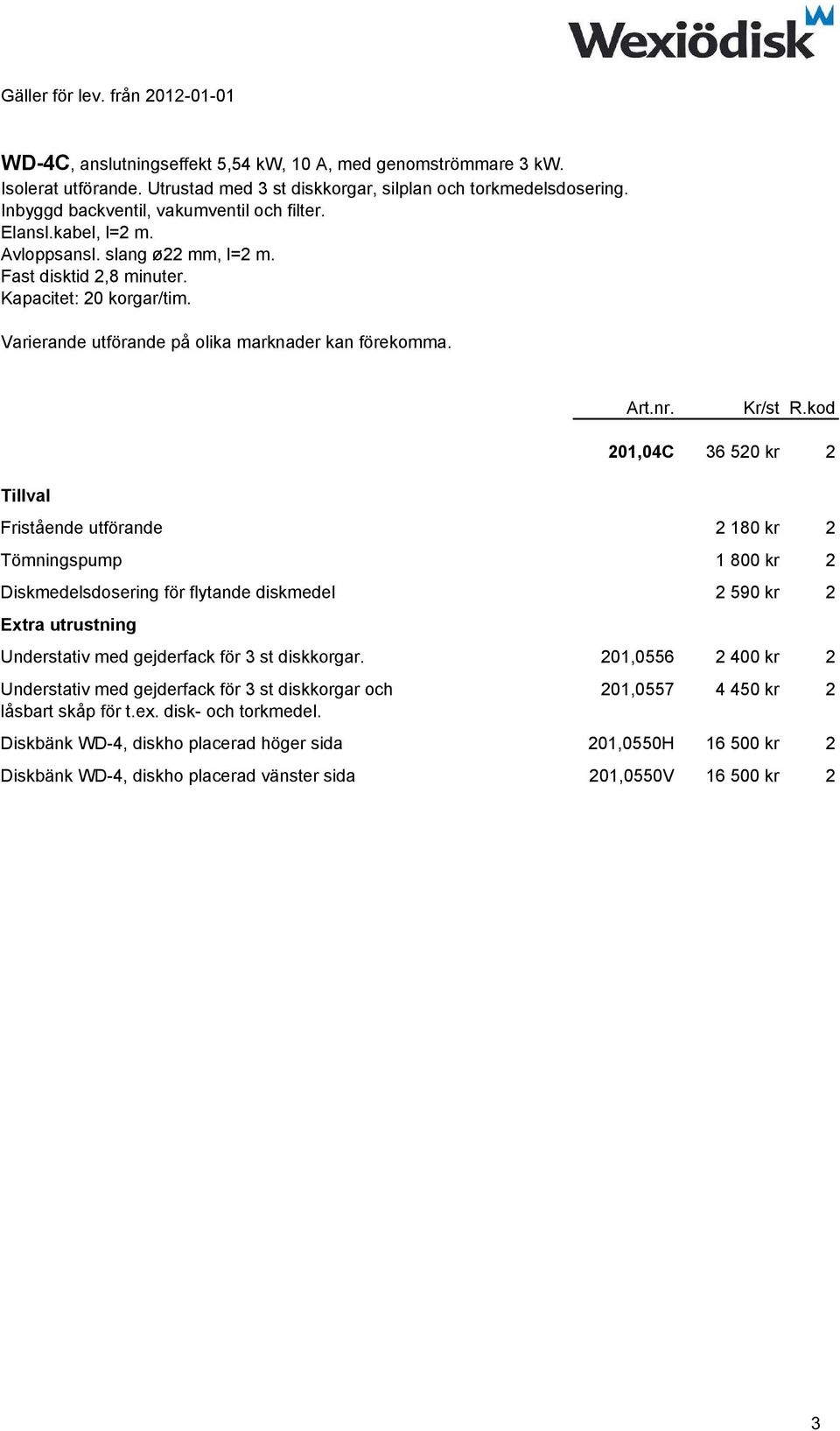 kod Tillval 201,04C 36 520 kr 2 Fristående utförande 2 180 kr 2 Tömningspump 1 800 kr 2 Diskmedelsdosering för flytande diskmedel 2 590 kr 2 Extra utrustning Understativ med gejderfack för 3 st