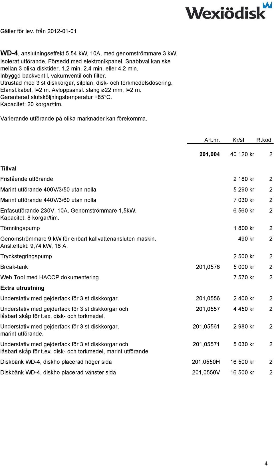 Garanterad slutsköljningstemperatur +85 C. Kapacitet: 20 korgar/tim. Tillval Art.nr. Kr/st R.