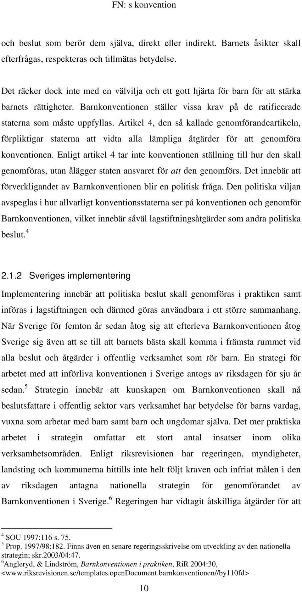 Artikel 4, den så kallade genomförandeartikeln, förpliktigar staterna att vidta alla lämpliga åtgärder för att genomföra konventionen.