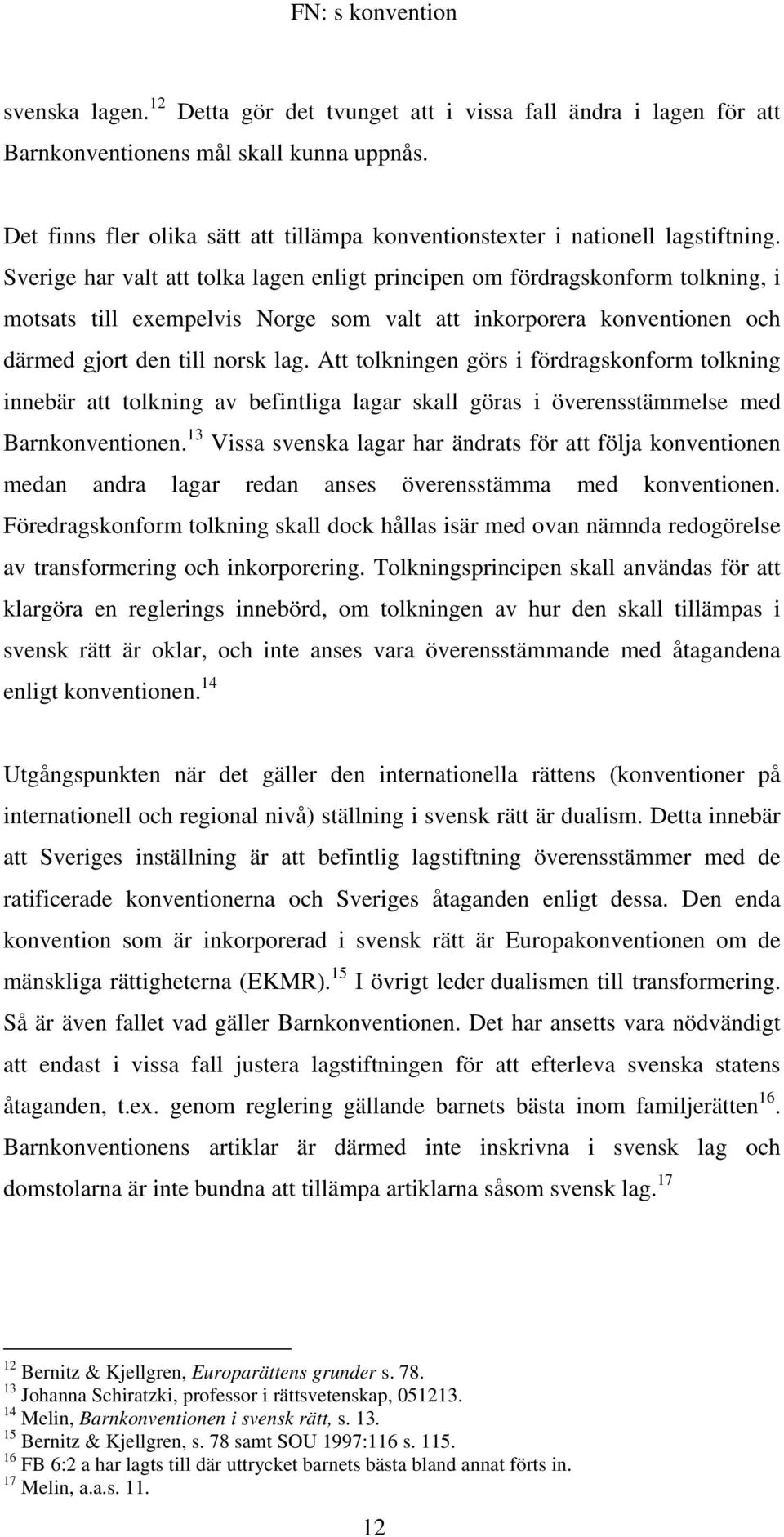 Sverige har valt att tolka lagen enligt principen om fördragskonform tolkning, i motsats till exempelvis Norge som valt att inkorporera konventionen och därmed gjort den till norsk lag.