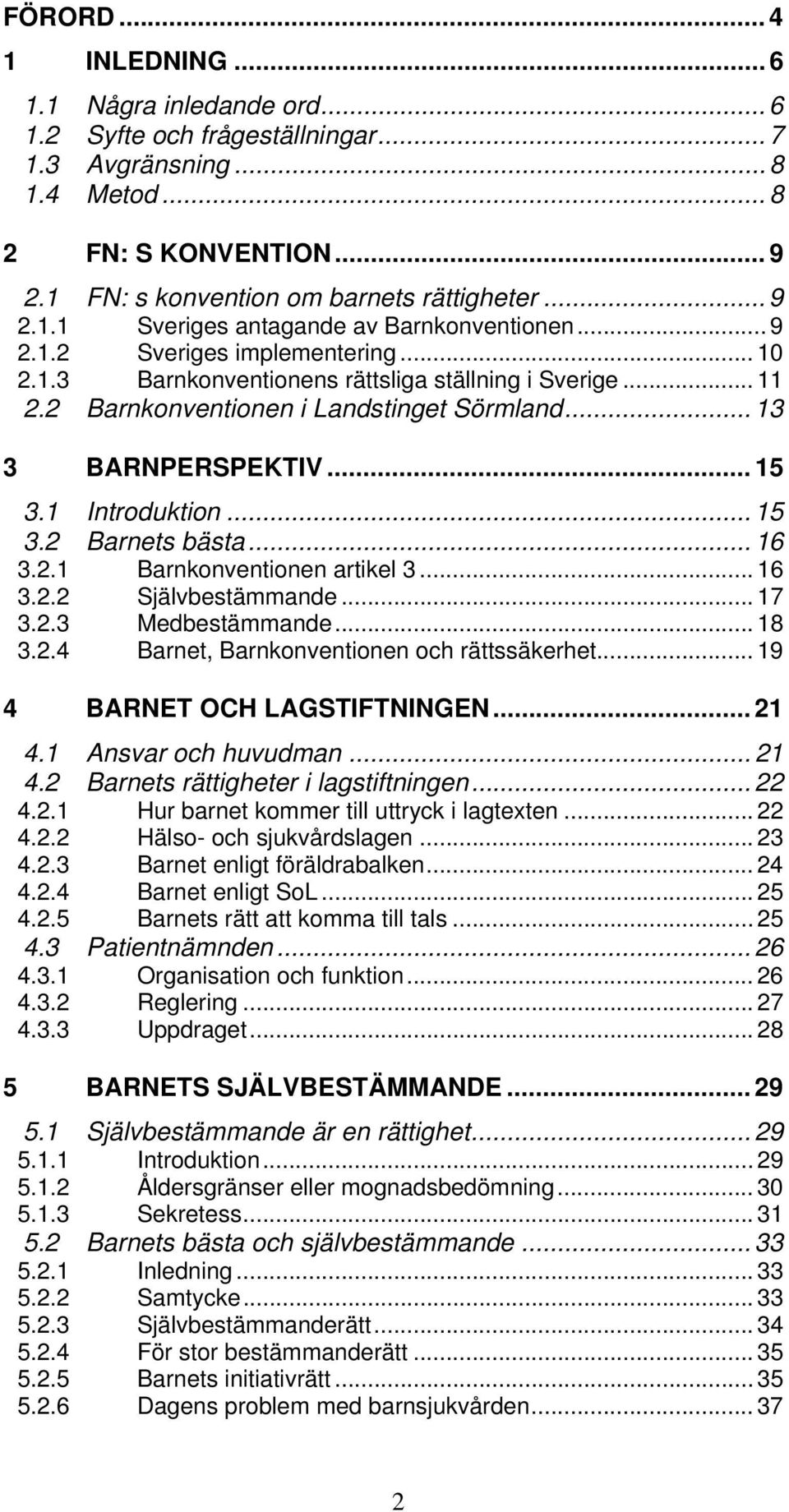 .. 13 3 BARNPERSPEKTIV... 15 3.1 Introduktion... 15 3.2 Barnets bästa... 16 3.2.1 Barnkonventionen artikel 3... 16 3.2.2 Självbestämmande... 17 3.2.3 Medbestämmande... 18 3.2.4 Barnet, Barnkonventionen och rättssäkerhet.