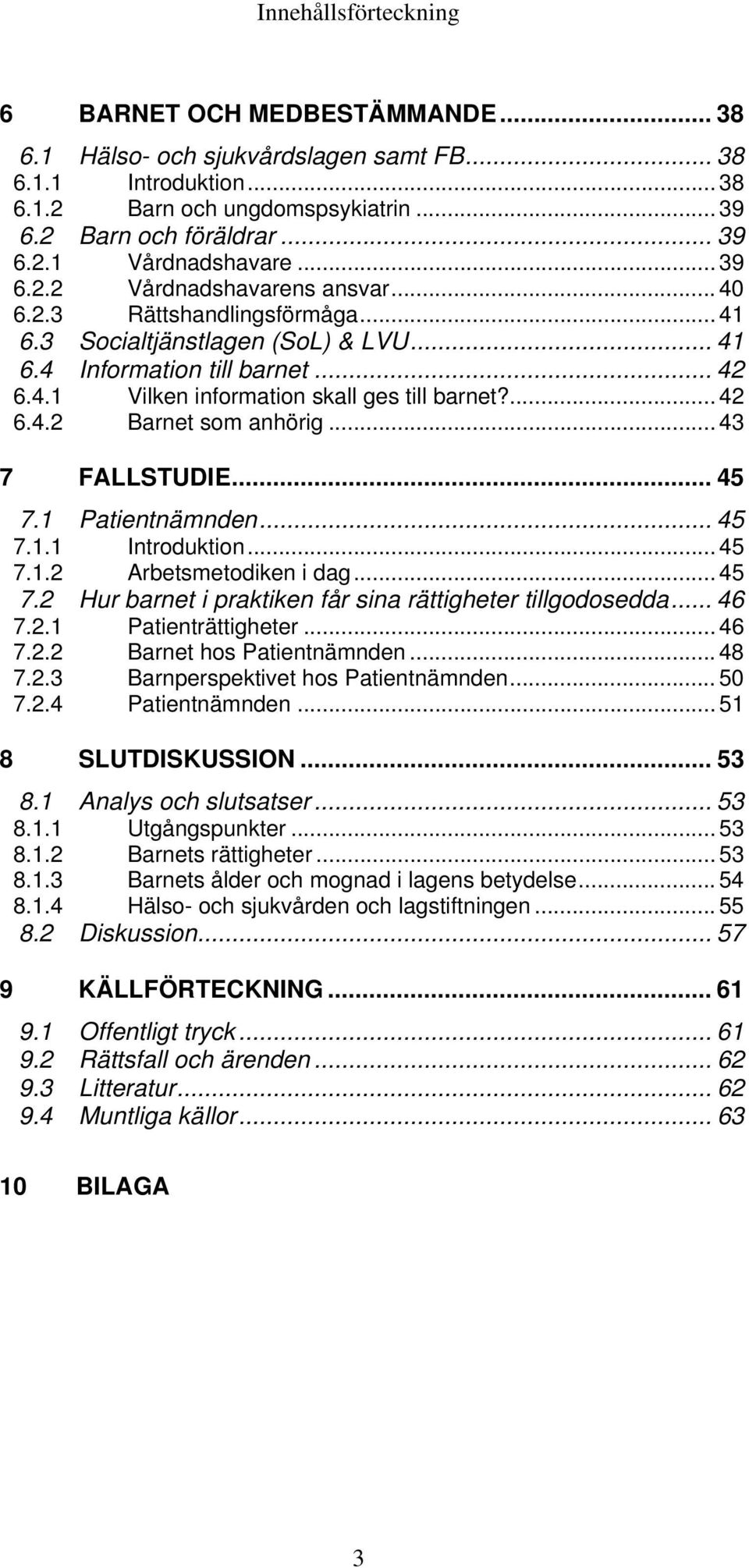 ... 42 6.4.2 Barnet som anhörig... 43 7 FALLSTUDIE... 45 7.1 Patientnämnden... 45 7.1.1 Introduktion... 45 7.1.2 Arbetsmetodiken i dag... 45 7.2 Hur barnet i praktiken får sina rättigheter tillgodosedda.