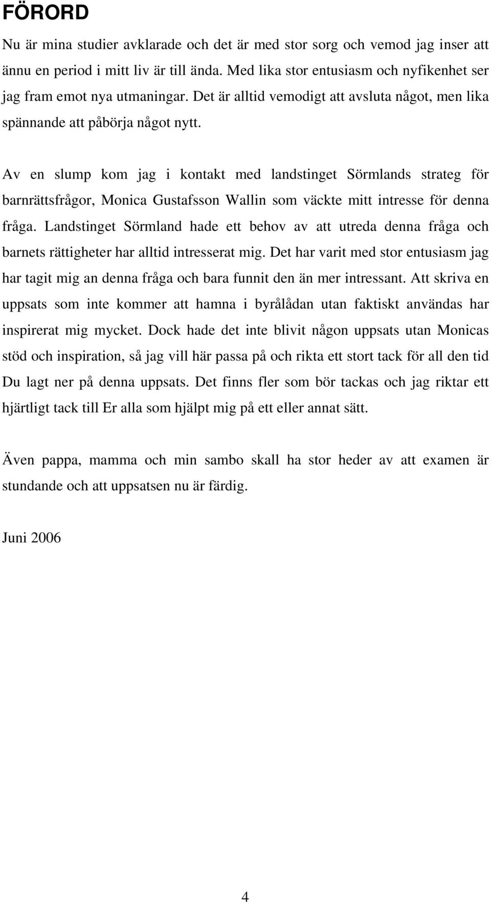 Av en slump kom jag i kontakt med landstinget Sörmlands strateg för barnrättsfrågor, Monica Gustafsson Wallin som väckte mitt intresse för denna fråga.