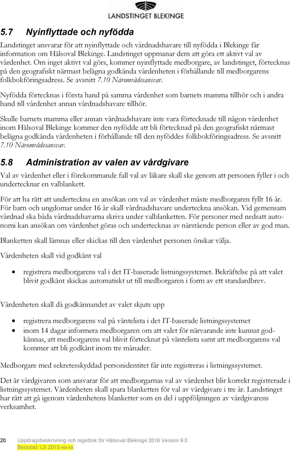 Om inget aktivt val görs, kommer nyinflyttade medborgare, av landstinget, förtecknas på den geografiskt närmast belägna godkända vårdenheten i förhållande till medborgarens folkbokföringsadress.