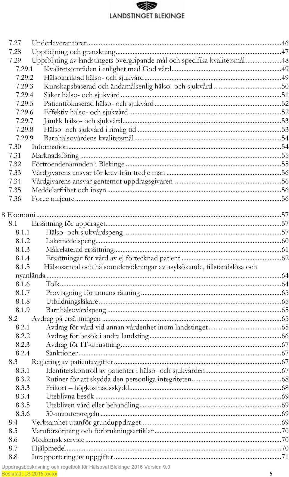 .. 52 7.29.6 Effektiv hälso- och sjukvård... 52 7.29.7 Jämlik hälso- och sjukvård... 53 7.29.8 Hälso- och sjukvård i rimlig tid... 53 7.29.9 Barnhälsovårdens kvalitetsmål... 54 7.30 Information... 54 7.31 Marknadsföring.