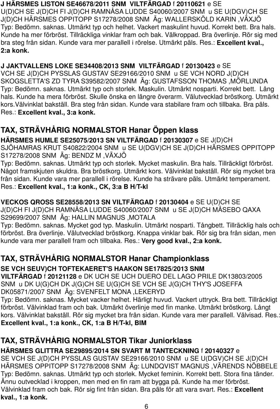 Rör sig med bra steg från sidan. Kunde vara mer parallell i rörelse. Utmärkt päls. Res.: Excellent kval., 2:a konk.