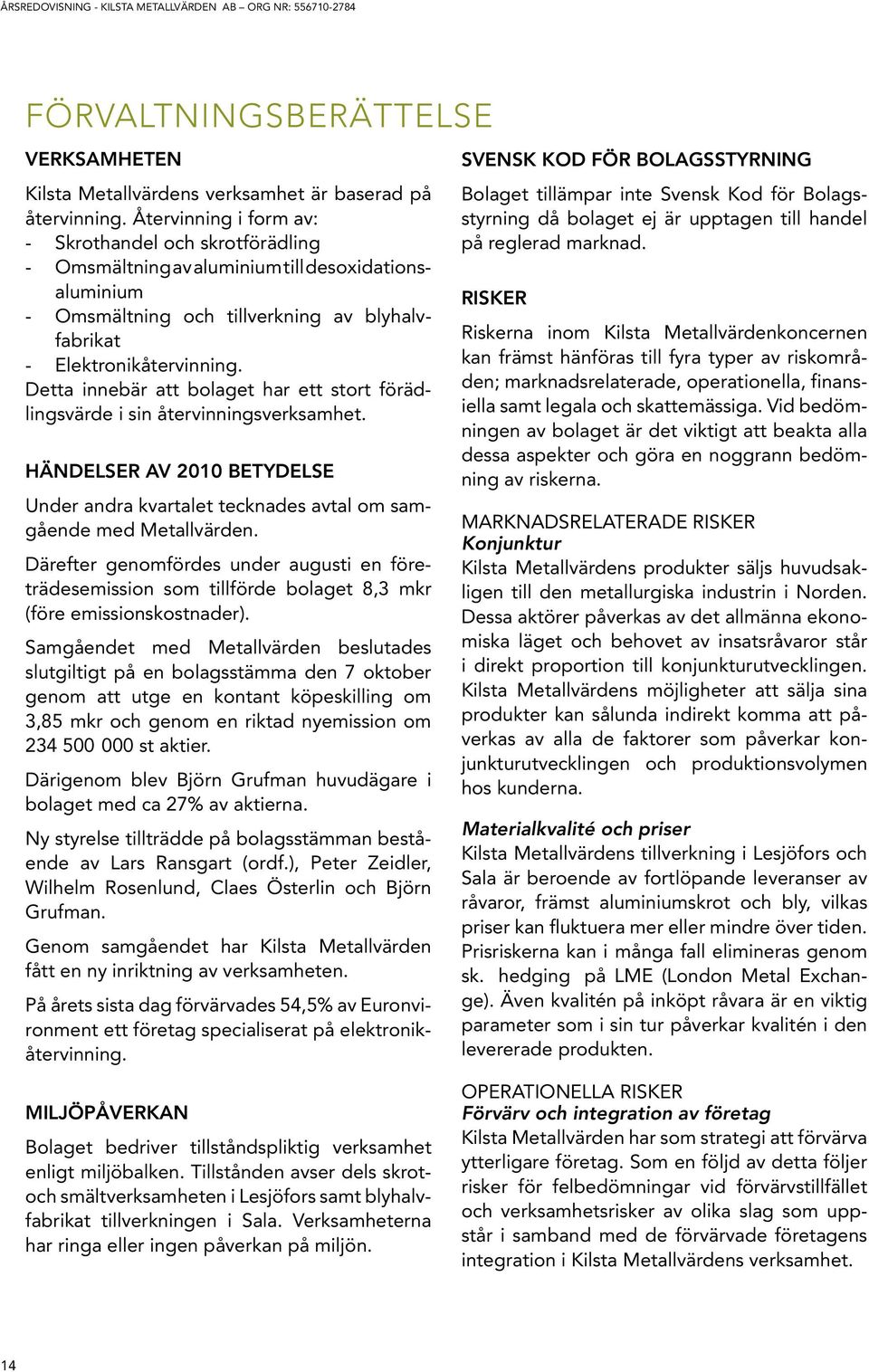 Detta innebär att bolaget har ett stort förädlingsvärde i sin återvinningsverksamhet. Händelser av 2010 betydelse Under andra kvartalet tecknades avtal om samgående med Metallvärden.