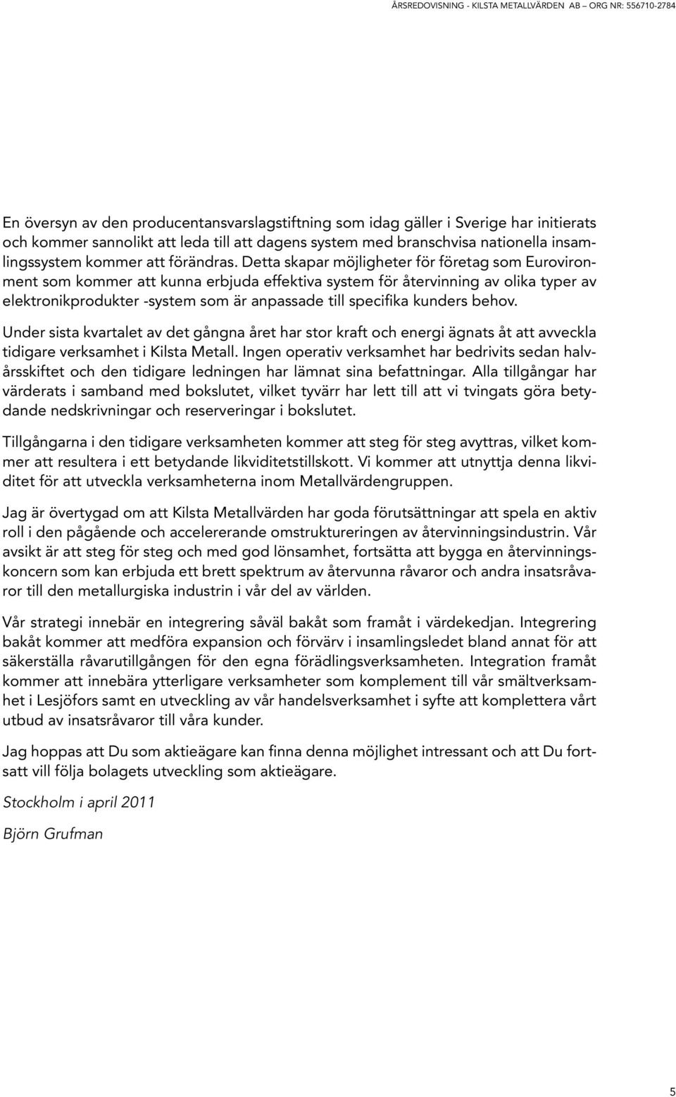 Detta skapar möjligheter för företag som Eurovironment som kommer att kunna erbjuda effektiva system för återvinning av olika typer av elektronikprodukter -system som är anpassade till specifika