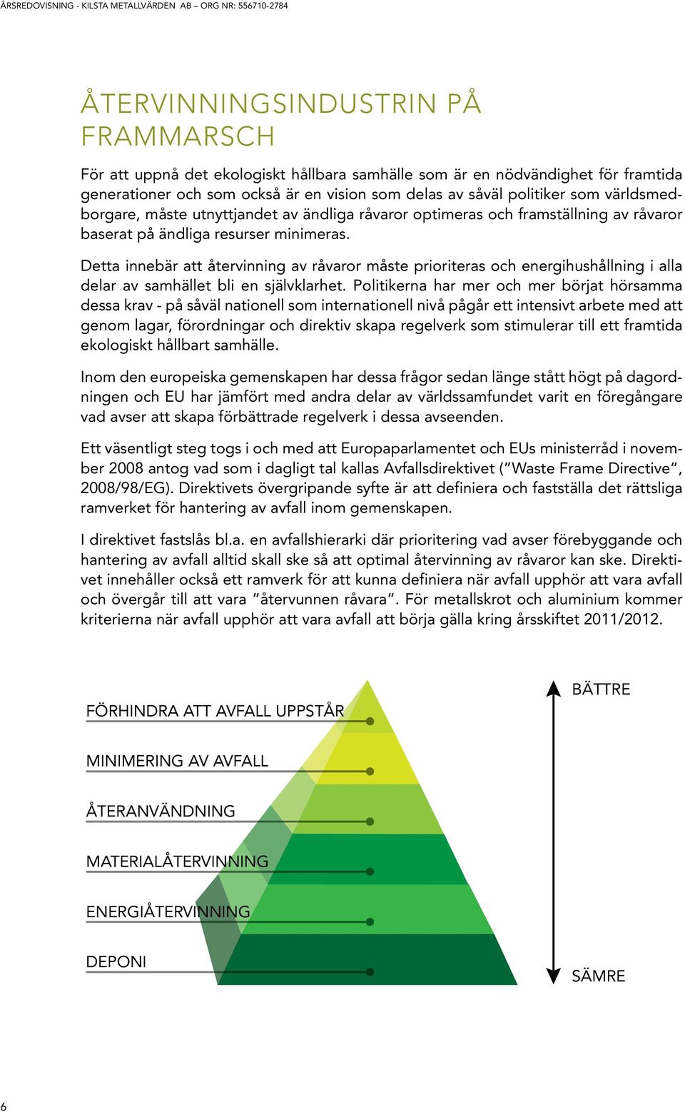 Detta innebär att återvinning av råvaror måste prioriteras och energihushållning i alla delar av samhället bli en självklarhet.