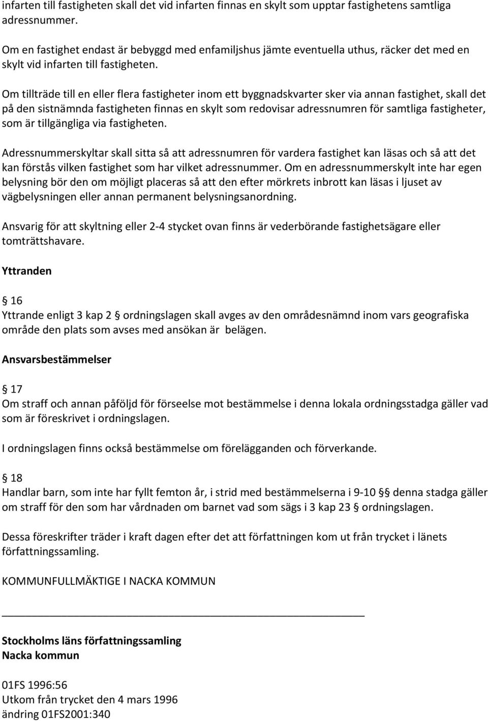 Om tillträde till en eller flera fastigheter inom ett byggnadskvarter sker via annan fastighet, skall det på den sistnämnda fastigheten finnas en skylt som redovisar adressnumren för samtliga