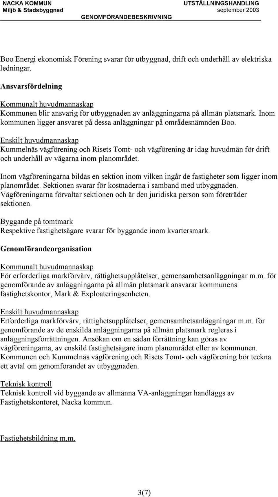 Enskilt huvudmannaskap Kummelnäs vägförening och Risets Tomt- och vägförening är idag huvudmän för drift och underhåll av vägarna inom planområdet.