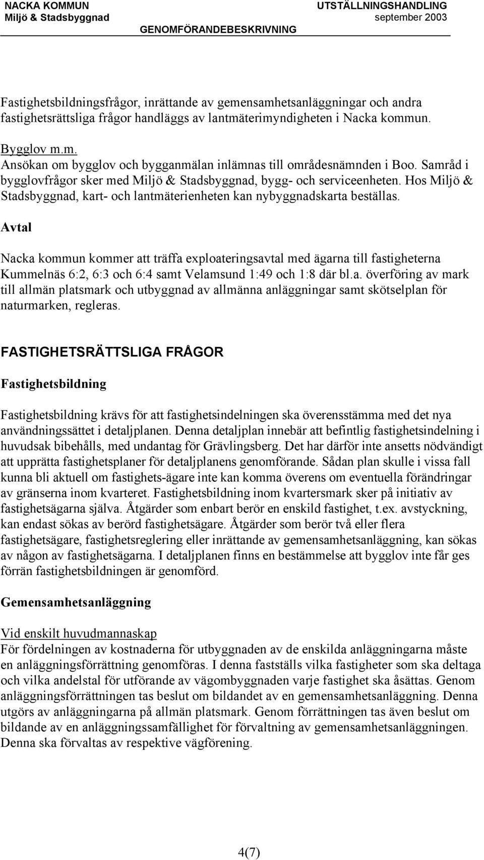 Avtal Nacka kommun kommer att träffa exploateringsavtal med ägarna till fastigheterna Kummelnäs 6:2, 6:3 och 6:4 samt Velamsund 1:49 och 1:8 där bl.a. överföring av mark till allmän platsmark och utbyggnad av allmänna anläggningar samt skötselplan för naturmarken, regleras.