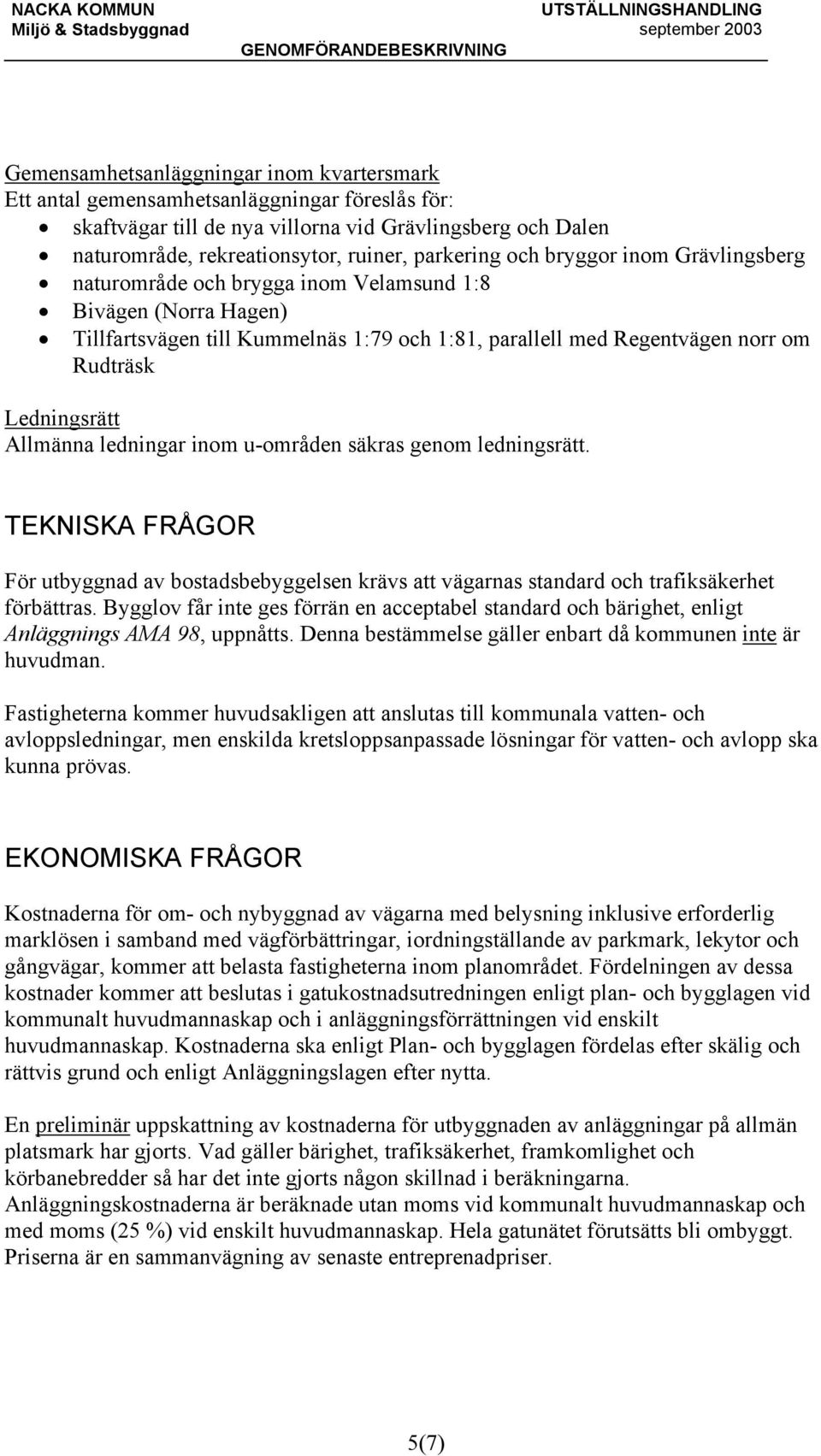 Allmänna ledningar inom u-områden säkras genom ledningsrätt. TEKNISKA FRÅGOR För utbyggnad av bostadsbebyggelsen krävs att vägarnas standard och trafiksäkerhet förbättras.