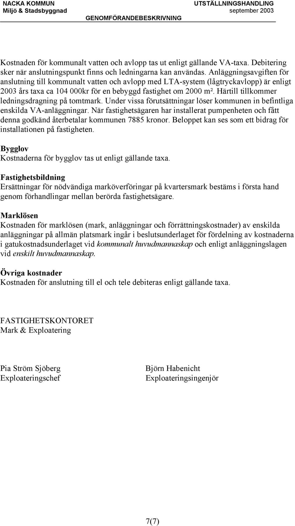 Härtill tillkommer ledningsdragning på tomtmark. Under vissa förutsättningar löser kommunen in befintliga enskilda VA-anläggningar.