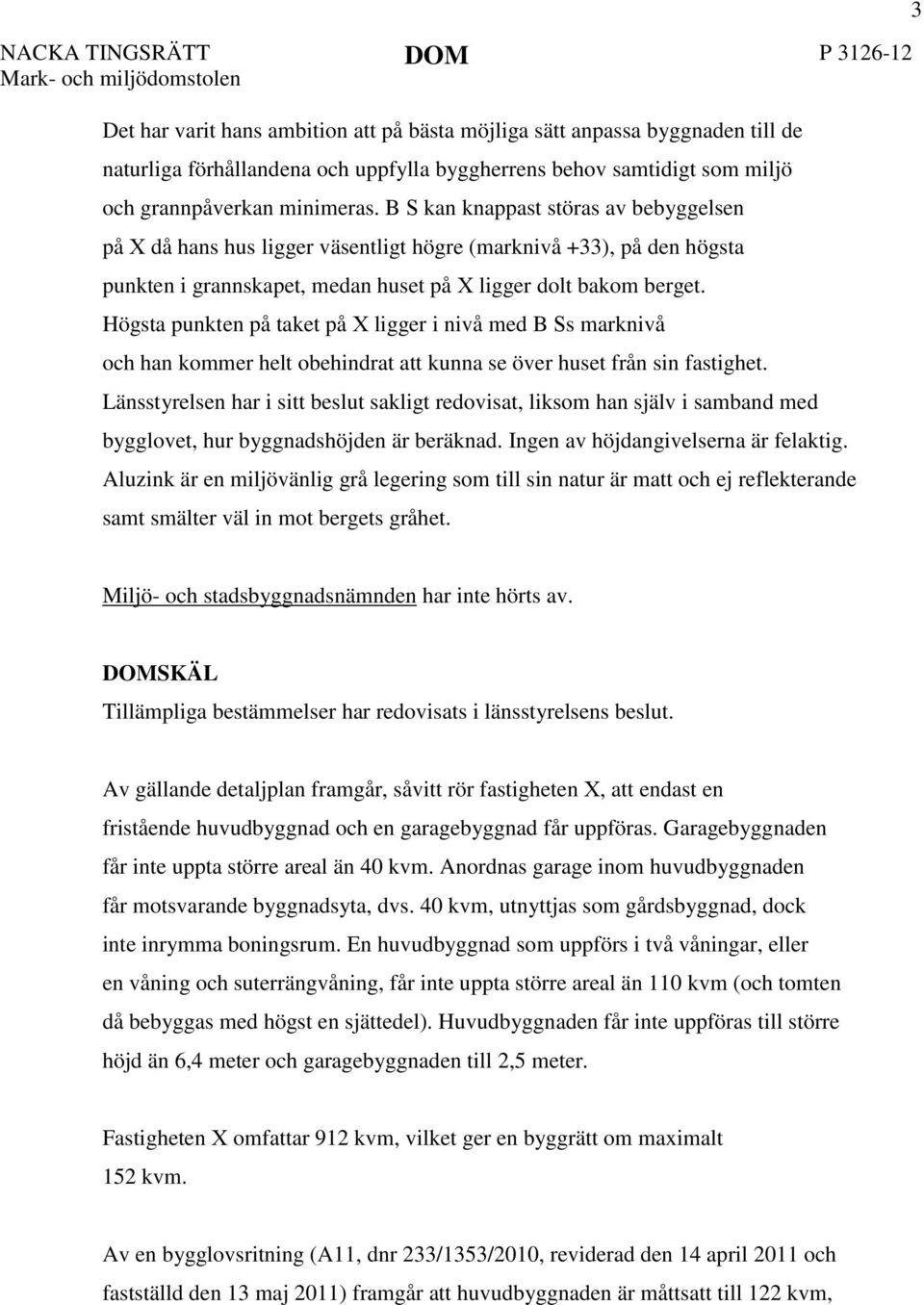 B S kan knappast störas av bebyggelsen på X då hans hus ligger väsentligt högre (marknivå +33), på den högsta punkten i grannskapet, medan huset på X ligger dolt bakom berget.