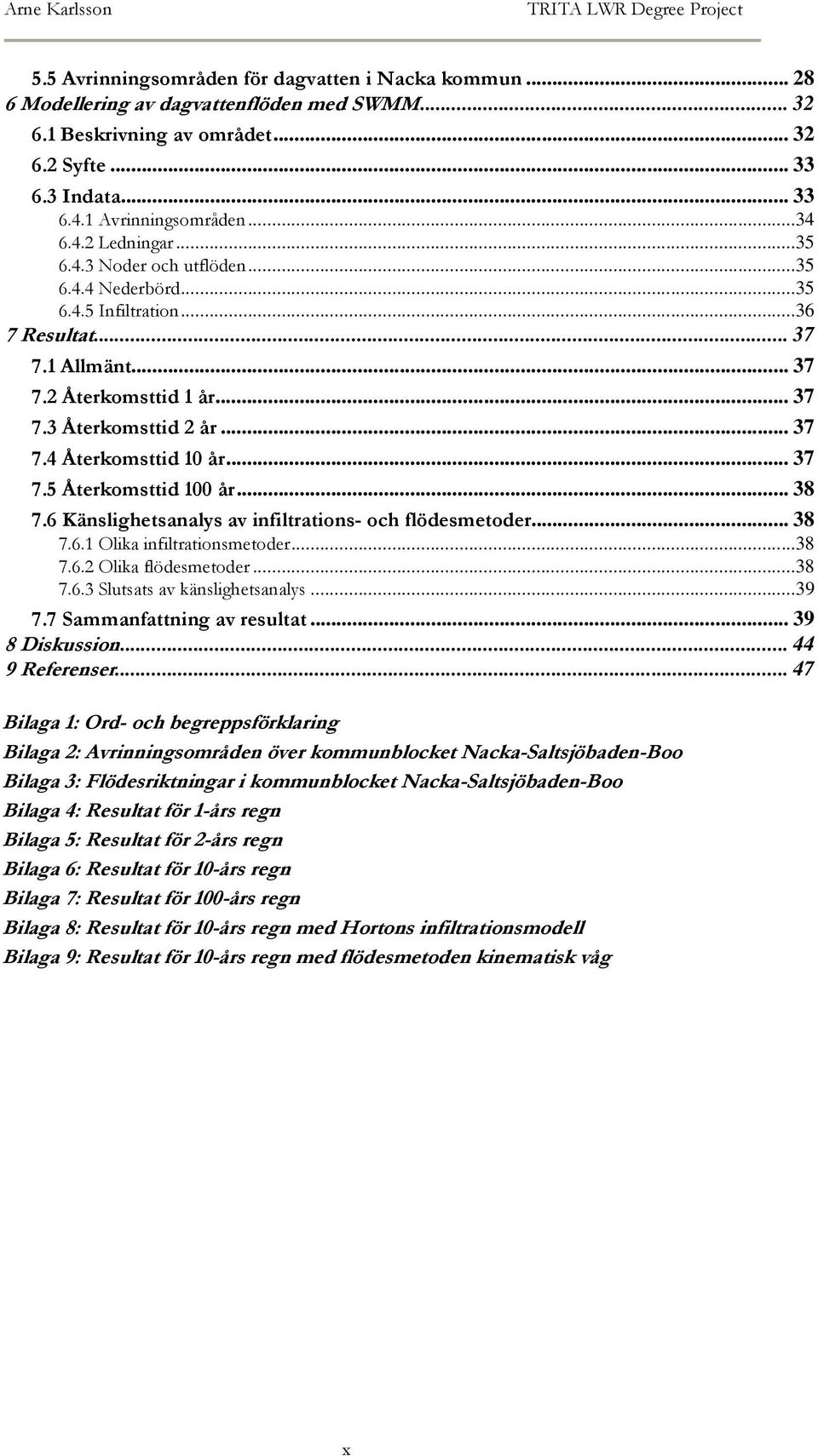 .. 37 7.3 Återkomsttid 2 år... 37 7.4 Återkomsttid 10 år... 37 7.5 Återkomsttid 100 år... 38 7.6 Känslighetsanalys av infiltrations- och flödesmetoder... 38 7.6.1 Olika infiltrationsmetoder...38 7.6.2 Olika flödesmetoder.