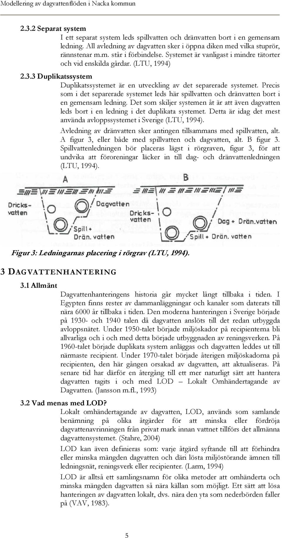 3 Duplikatssystem Duplikatssystemet är en utveckling av det separerade systemet. Precis som i det separerade systemet leds här spillvatten och dränvatten bort i en gemensam ledning.