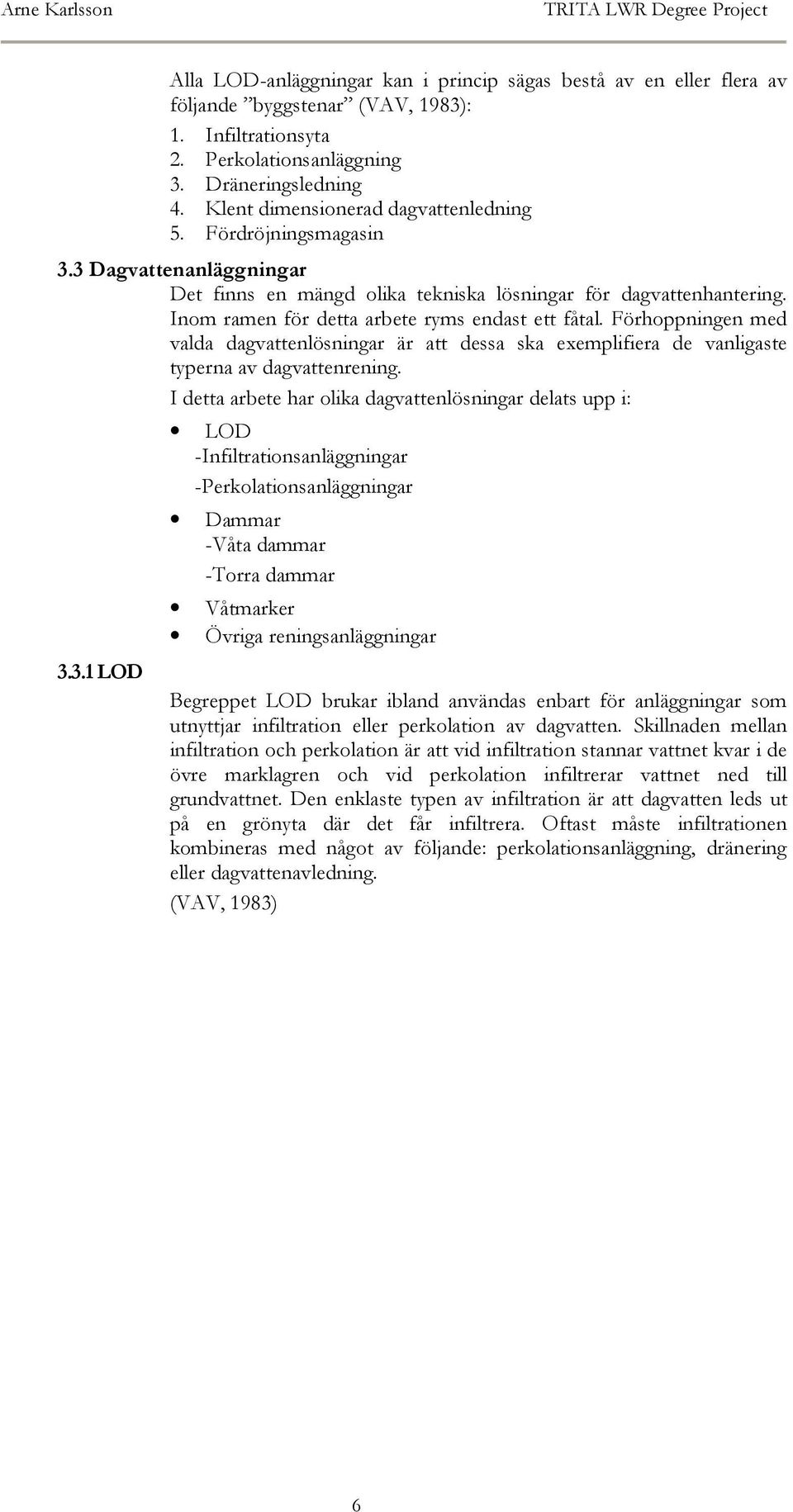 Inom ramen för detta arbete ryms endast ett fåtal. Förhoppningen med valda dagvattenlösningar är att dessa ska exemplifiera de vanligaste typerna av dagvattenrening.