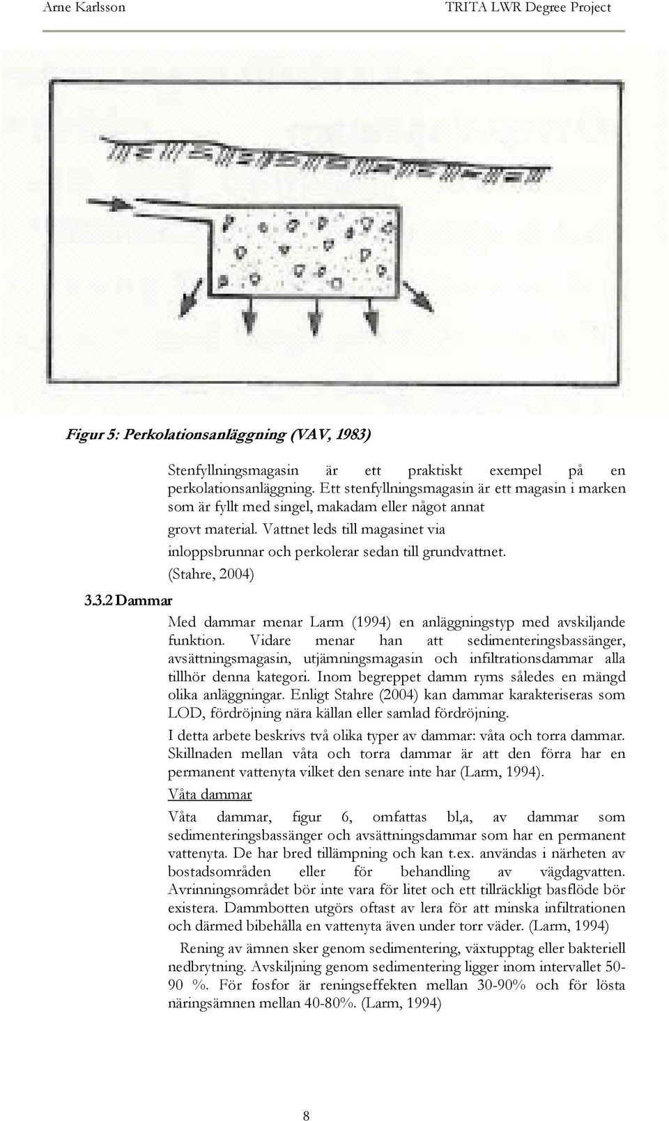 Vattnet leds till magasinet via inloppsbrunnar och perkolerar sedan till grundvattnet. (Stahre, 2004) 3.3.2 Dammar Med dammar menar Larm (1994) en anläggningstyp med avskiljande funktion.