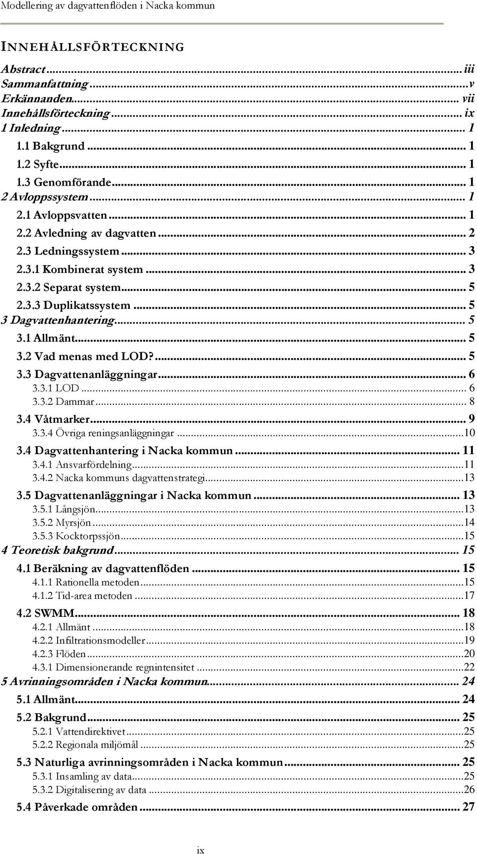 .. 5 3 Dagvattenhantering... 5 3.1 Allmänt... 5 3.2 Vad menas med LOD?... 5 3.3 Dagvattenanläggningar... 6 3.3.1 LOD... 6 3.3.2 Dammar... 8 3.4 Våtmarker... 9 3.3.4 Övriga reningsanläggningar...10 3.