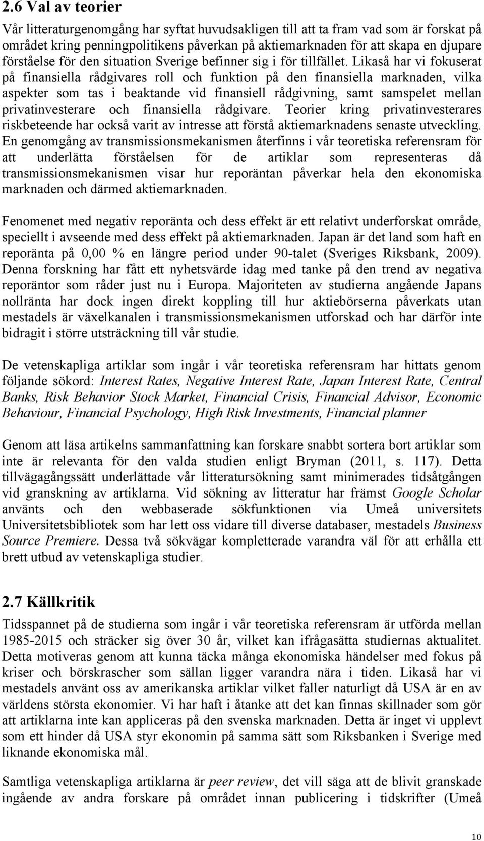 Likaså har vi fokuserat på finansiella rådgivares roll och funktion på den finansiella marknaden, vilka aspekter som tas i beaktande vid finansiell rådgivning, samt samspelet mellan privatinvesterare