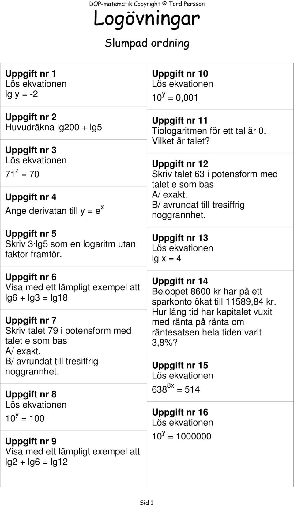 Uppgift nr 8 10 y 0 Uppgift nr 9 Visa med ett lämpligt exempel att lg2 + lg6 lg12 Uppgift nr 10 10 y 0,001 Uppgift nr 11 Tiologaritmen för ett tal är 0. Vilket är talet?