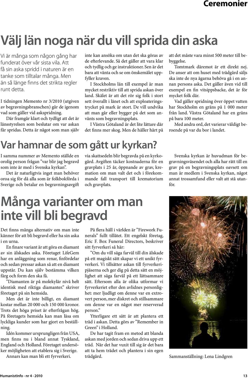 Där framgår klart och tydligt att det är länsstyrelsen som beslutar om var askan får spridas. Detta är något som man själv Var hamnar de som gått ur kyrkan?