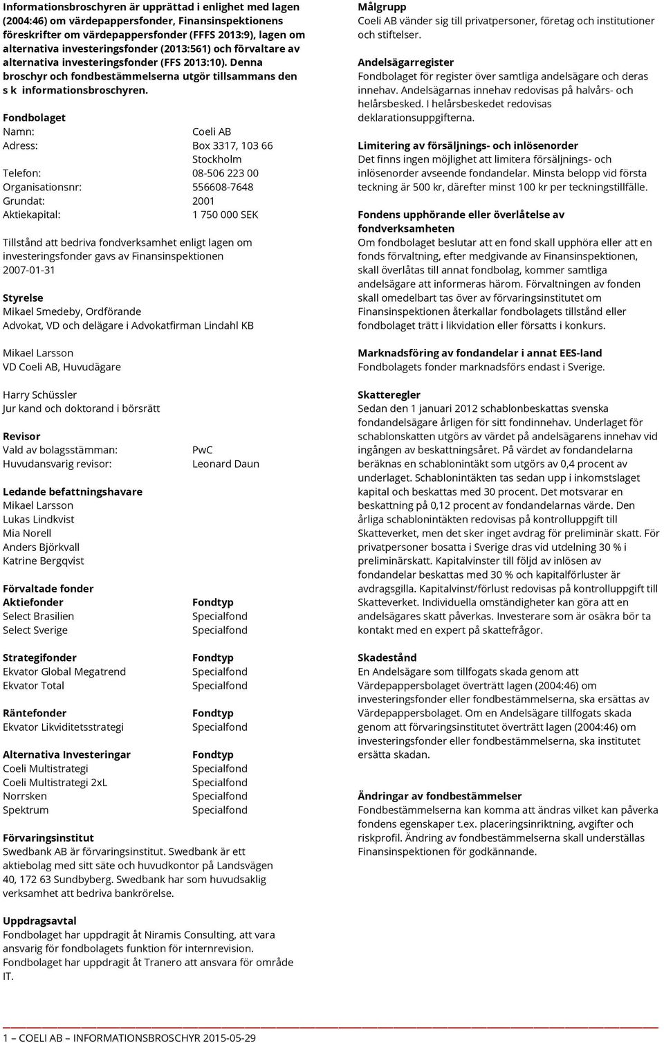 Fondbolaget Namn: Coeli AB Adress: Box 3317, 103 66 Stockholm Telefon: 08-506 223 00 Organisationsnr: 556608-7648 Grundat: 2001 Aktiekapital: 1 750 000 SEK Tillstånd att bedriva fondverksamhet enligt