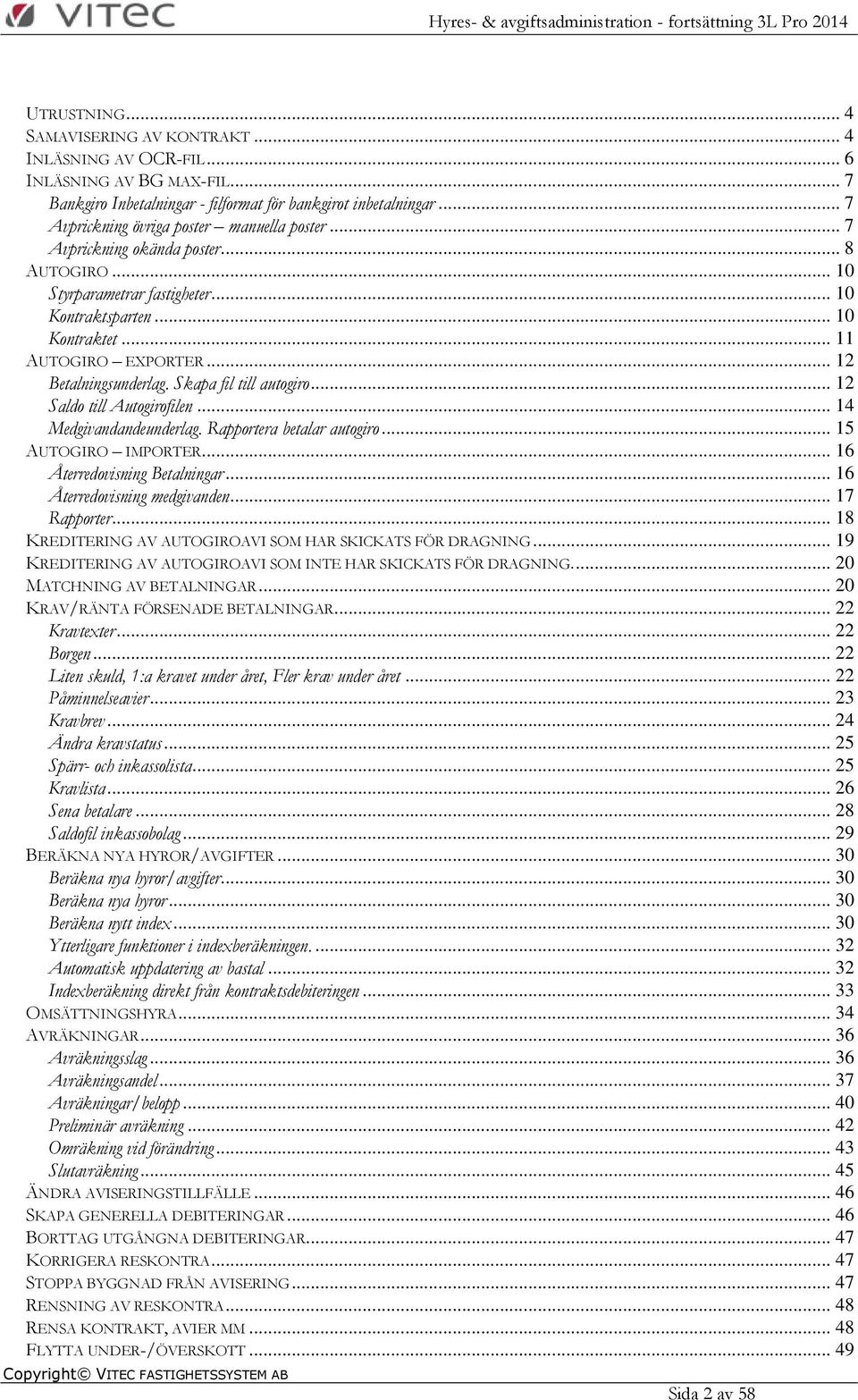 .. 12 Betalningsunderlag. Skapa fil till autogiro... 12 Saldo till Autogirofilen... 14 Medgivandandeunderlag. Rapportera betalar autogiro... 15 AUTOGIRO IMPORTER... 16 Återredovisning Betalningar.