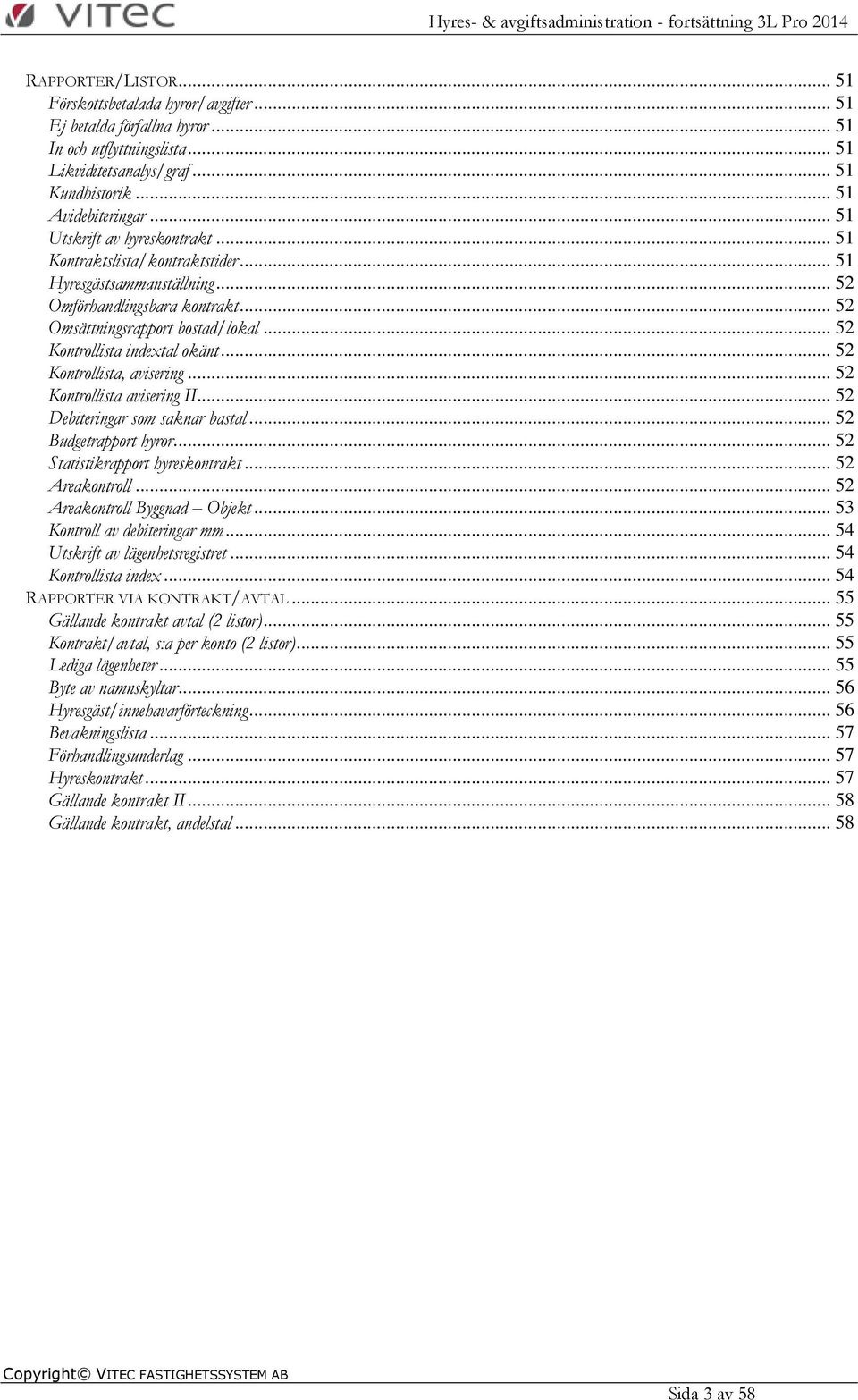 .. 52 Kontrollista indextal okänt... 52 Kontrollista, avisering... 52 Kontrollista avisering II... 52 Debiteringar som saknar bastal... 52 Budgetrapport hyror... 52 Statistikrapport hyreskontrakt.