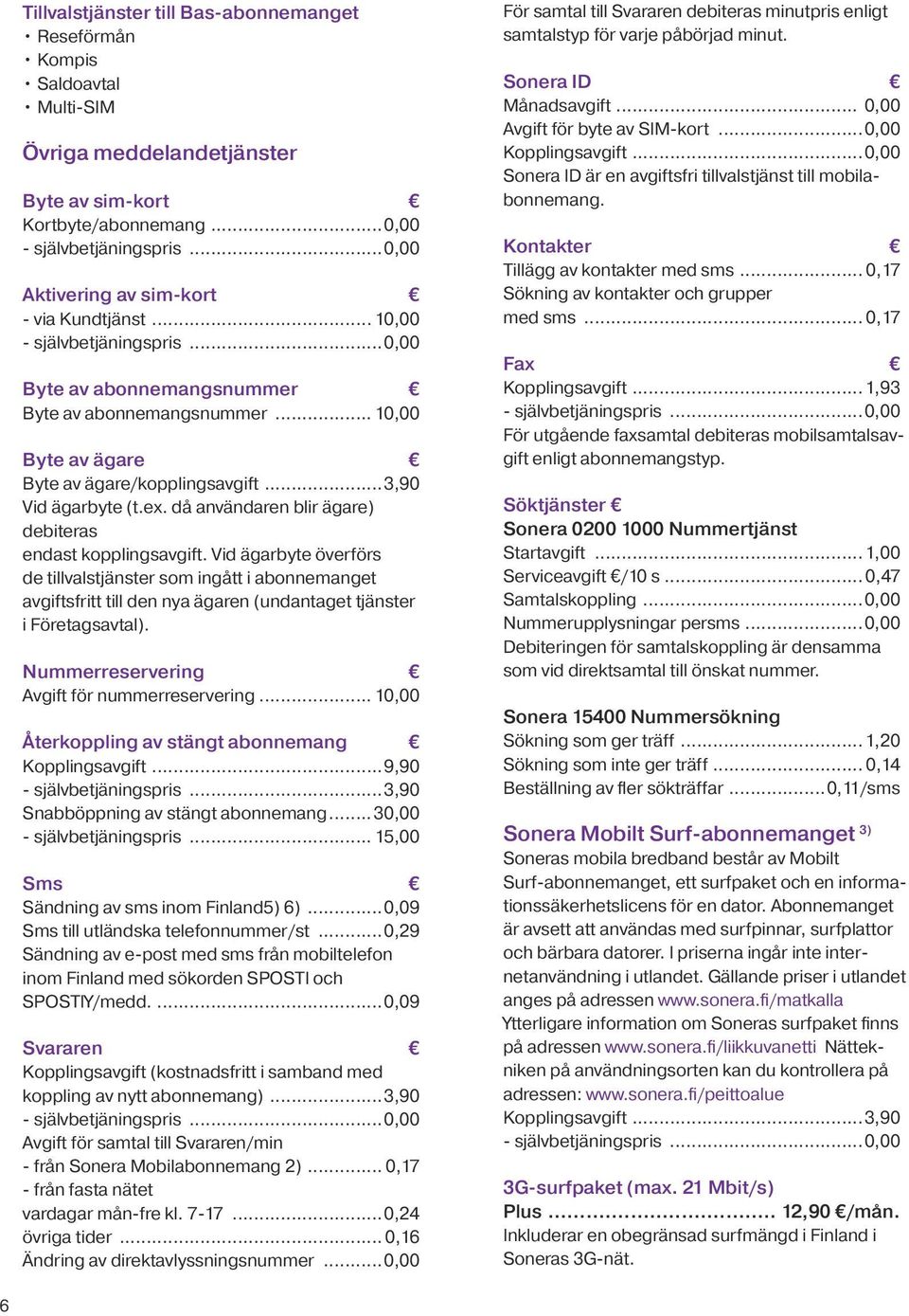 Vid ägarbyte överförs de tillvalstjänster som ingått i abonnemanget avgiftsfritt till den nya ägaren (undantaget tjänster i Företagsavtal). Nummerreservering Avgift för nummerreservering.