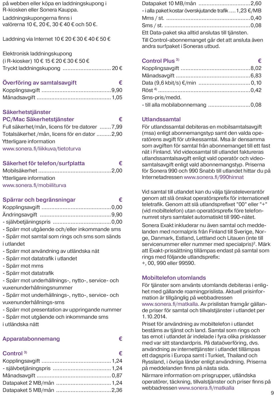 ..1,05 Säkerhetstjänster PC/Mac Säkerhetstjänster Full säkerhet/mån, licens för tre datorer...7,99 Totalsäkerhet /mån, licens för en dator...2,90 Ytterligare information www.sonera.