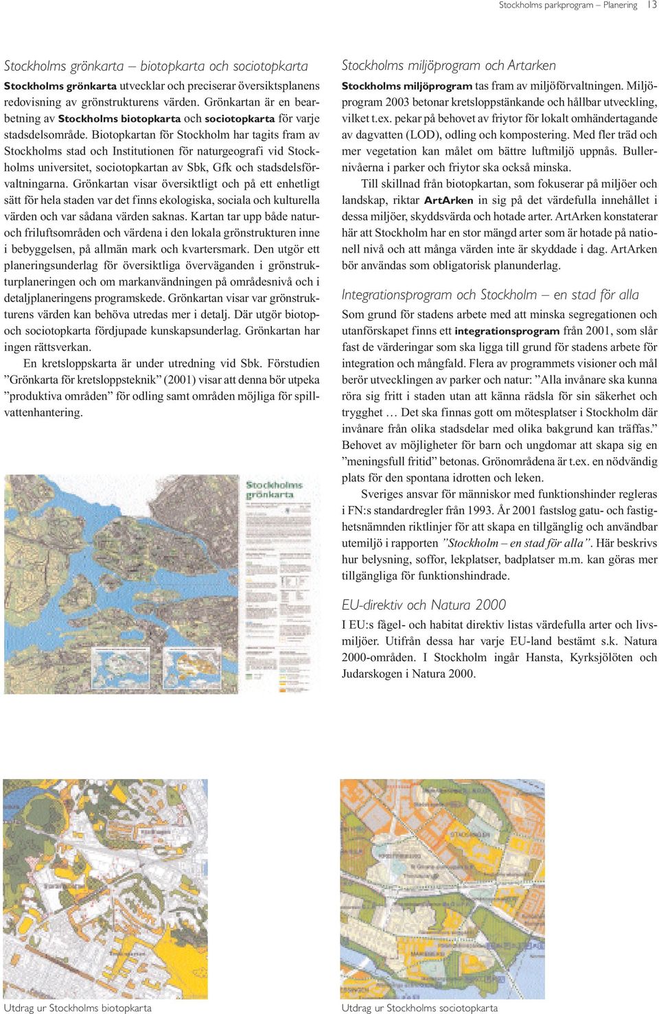 Biotopkartan för Stockholm har tagits fram av Stockholms stad och Institutionen för naturgeografi vid Stockholms universitet, sociotopkartan av Sbk, Gfk och stadsdelsförvaltningarna.