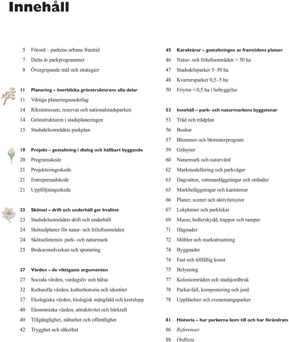 Entreprenadskede 21 Uppföljningsskede 23 Skötsel drift och underhåll ger kvalitet 23 Stadsdelsområdets drift och underhåll 24 Skötselplaner för natur- och friluftsområden 24 Skötselintensiv park- och