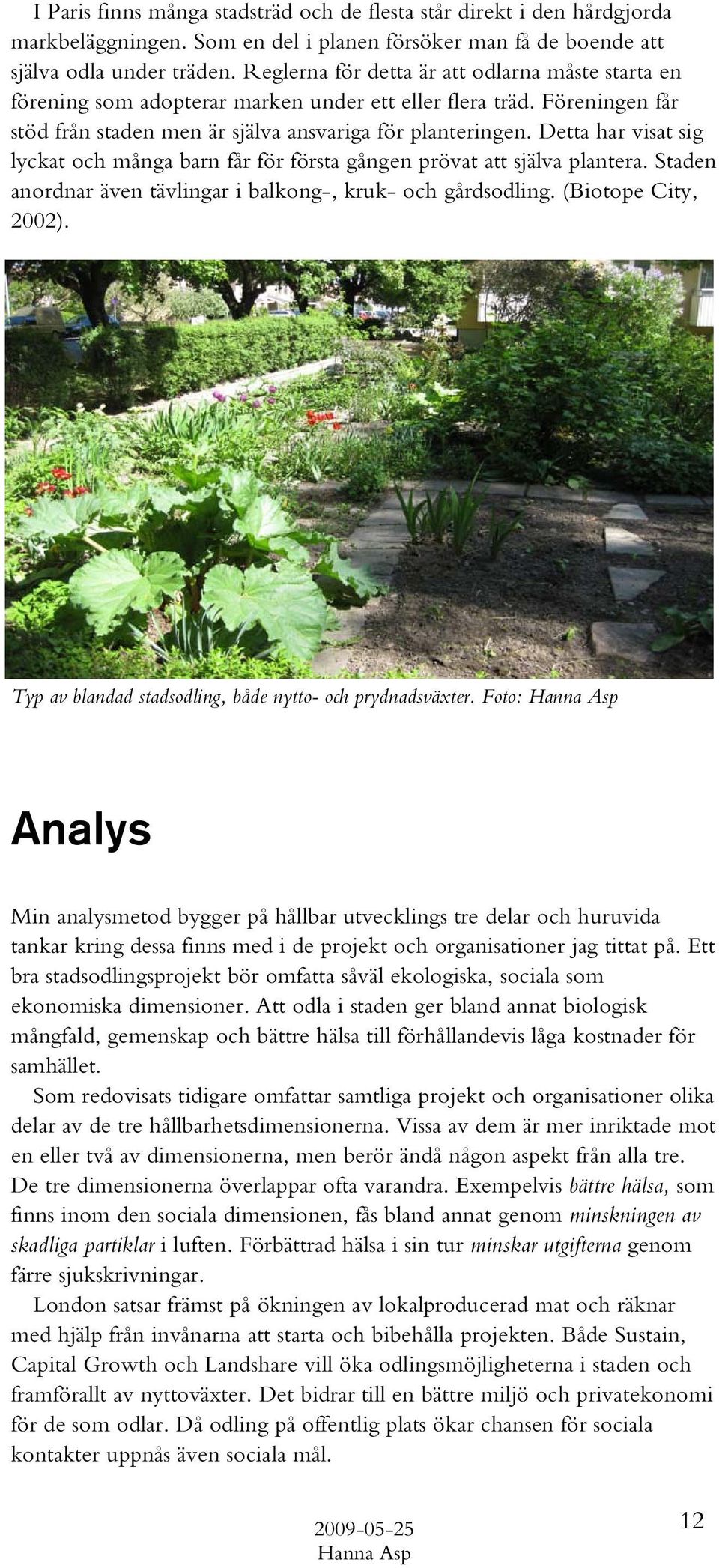 Detta har visat sig lyckat och många barn får för första gången prövat att själva plantera. Staden anordnar även tävlingar i balkong-, kruk- och gårdsodling. (Biotope City, 2002).