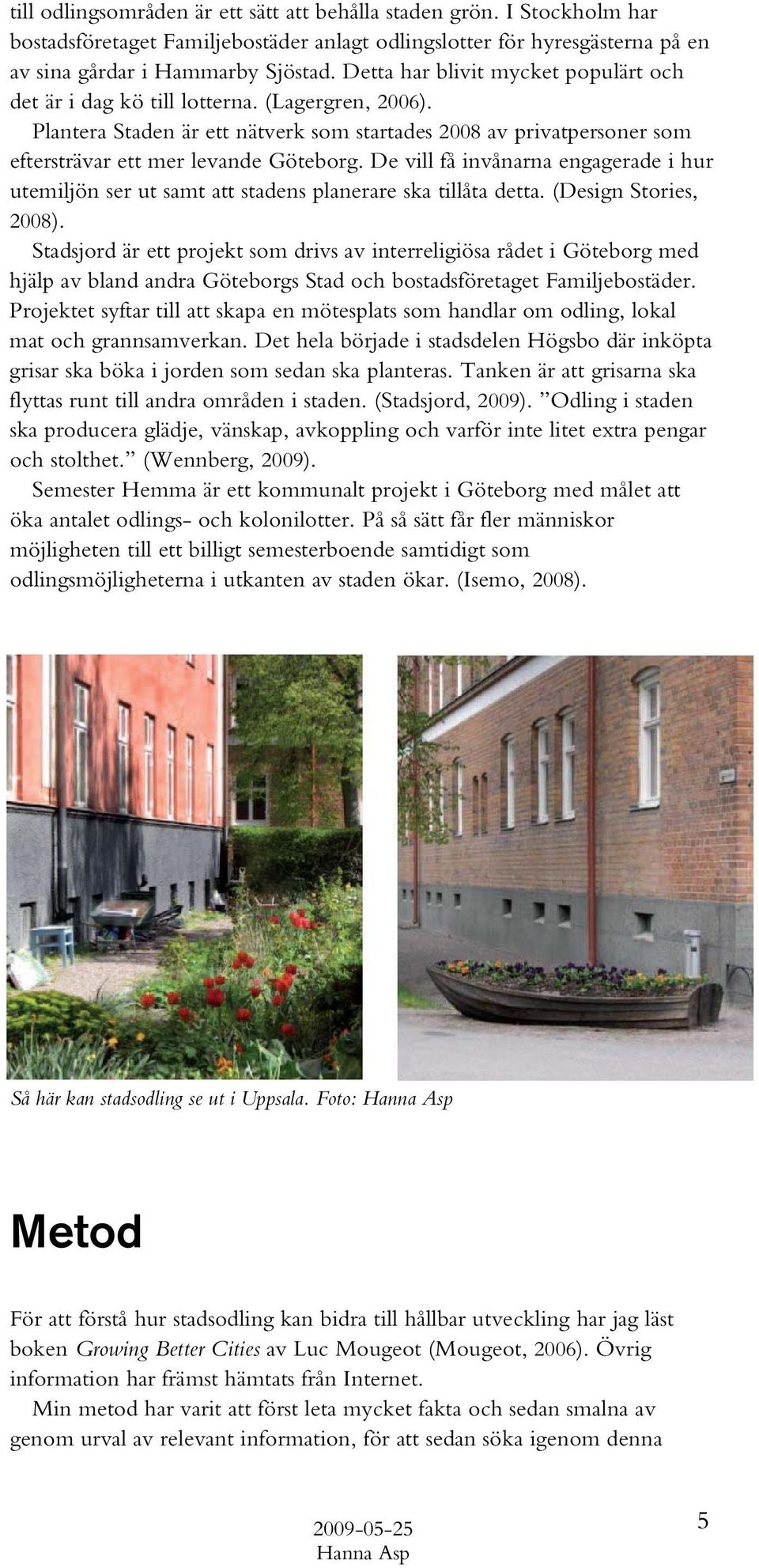 De vill få invånarna engagerade i hur utemiljön ser ut samt att stadens planerare ska tillåta detta. (Design Stories, 2008).