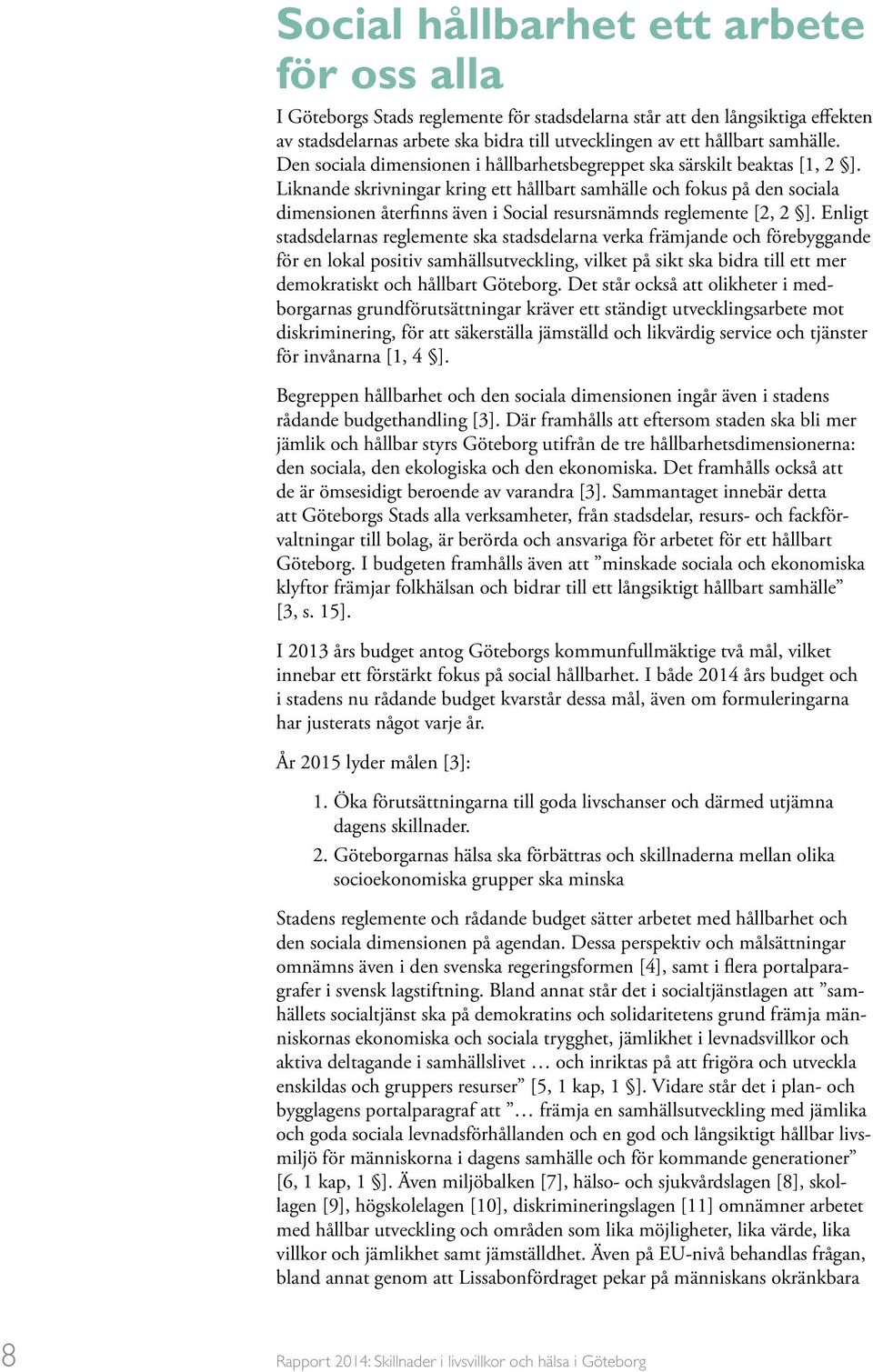 Liknande skrivningar kring ett hållbart samhälle och fokus på den sociala dimensionen återfinns även i Social resursnämnds reglemente [2, 2 ].