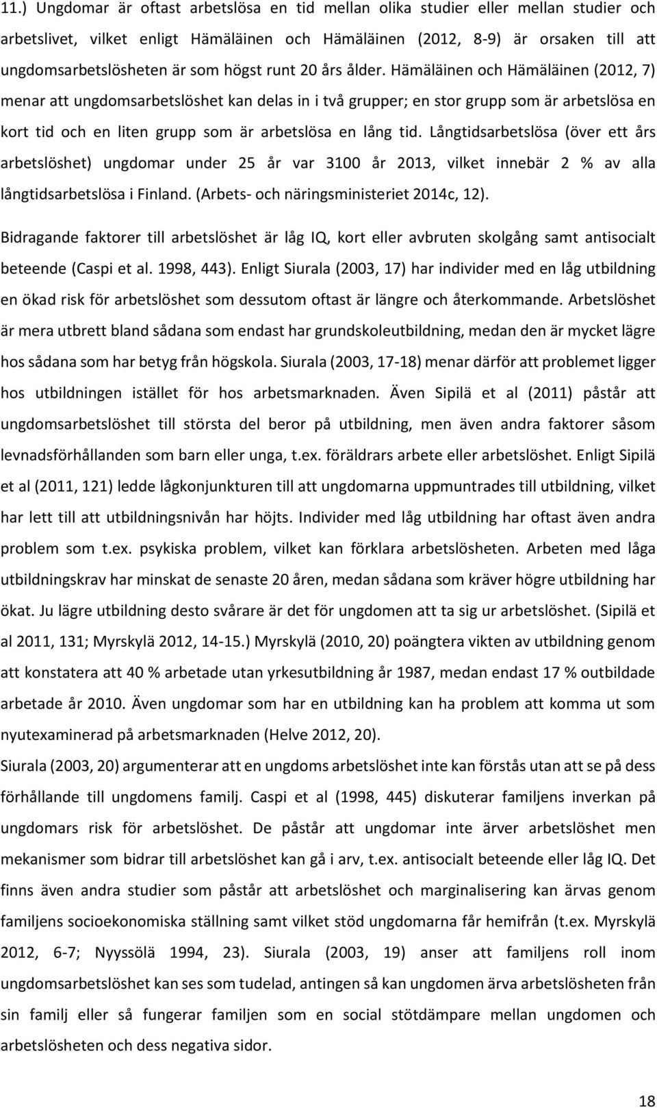 Hämäläinen och Hämäläinen (2012, 7) menar att ungdomsarbetslöshet kan delas in i två grupper; en stor grupp som är arbetslösa en kort tid och en liten grupp som är arbetslösa en lång tid.