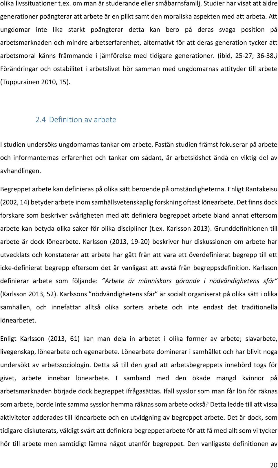 främmande i jämförelse med tidigare generationer. (ibid, 25-27; 36-38.) Förändringar och ostabilitet i arbetslivet hör samman med ungdomarnas attityder till arbete (Tuppurainen 2010, 15). 2.4 Definition av arbete I studien undersöks ungdomarnas tankar om arbete.