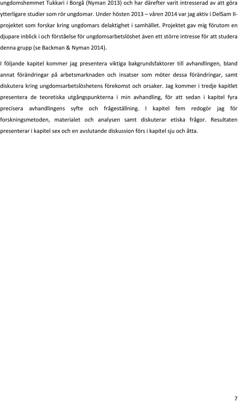 Projektet gav mig förutom en djupare inblick i och förståelse för ungdomsarbetslöshet även ett större intresse för att studera denna grupp (se Backman & Nyman 2014).