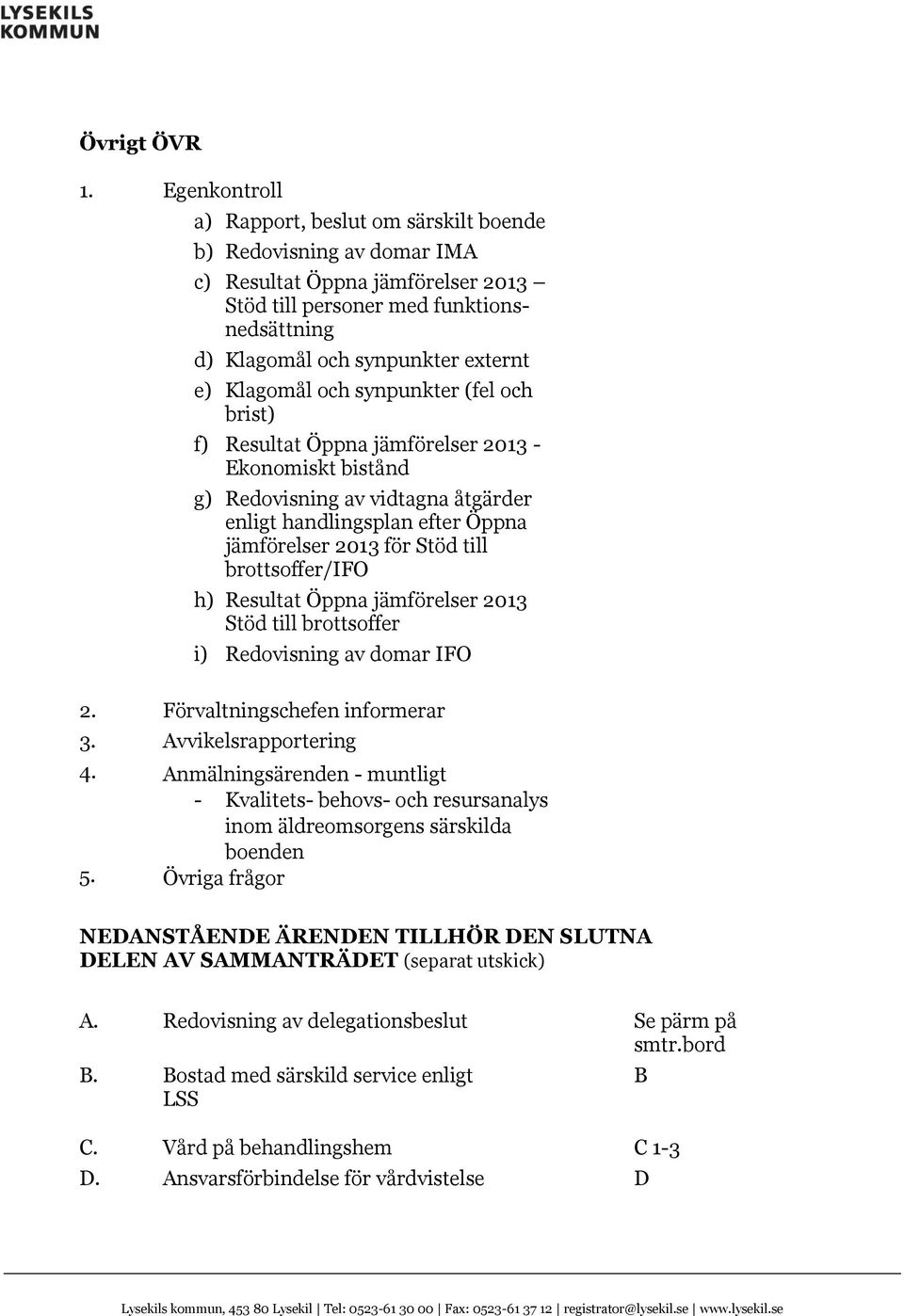 Klagomål och synpunkter (fel och brist) f) Resultat Öppna jämförelser 2013 - Ekonomiskt bistånd g) Redovisning av vidtagna åtgärder enligt handlingsplan efter Öppna jämförelser 2013 för Stöd till