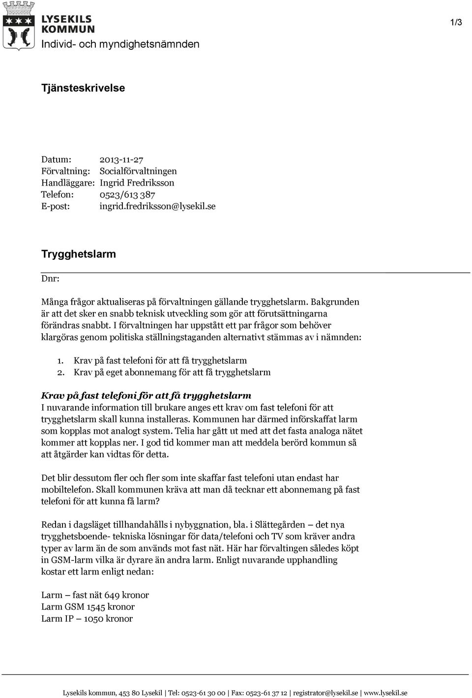 I förvaltningen har uppstått ett par frågor som behöver klargöras genom politiska ställningstaganden alternativt stämmas av i nämnden: 1. Krav på fast telefoni för att få trygghetslarm 2.