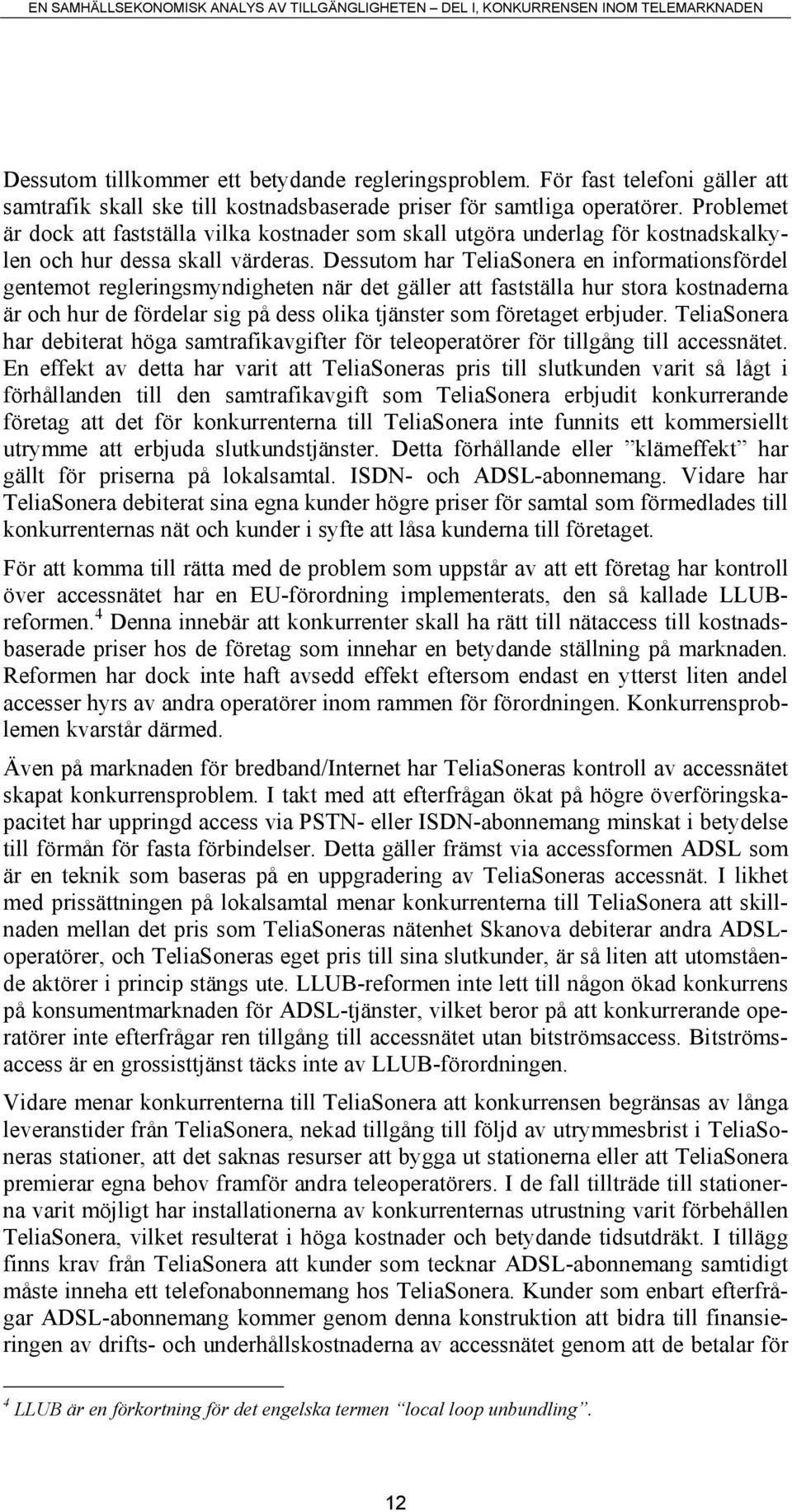 Dessutom har TeliaSonera en informationsfördel gentemot regleringsmyndigheten när det gäller att fastställa hur stora kostnaderna är och hur de fördelar sig på dess olika tjänster som företaget