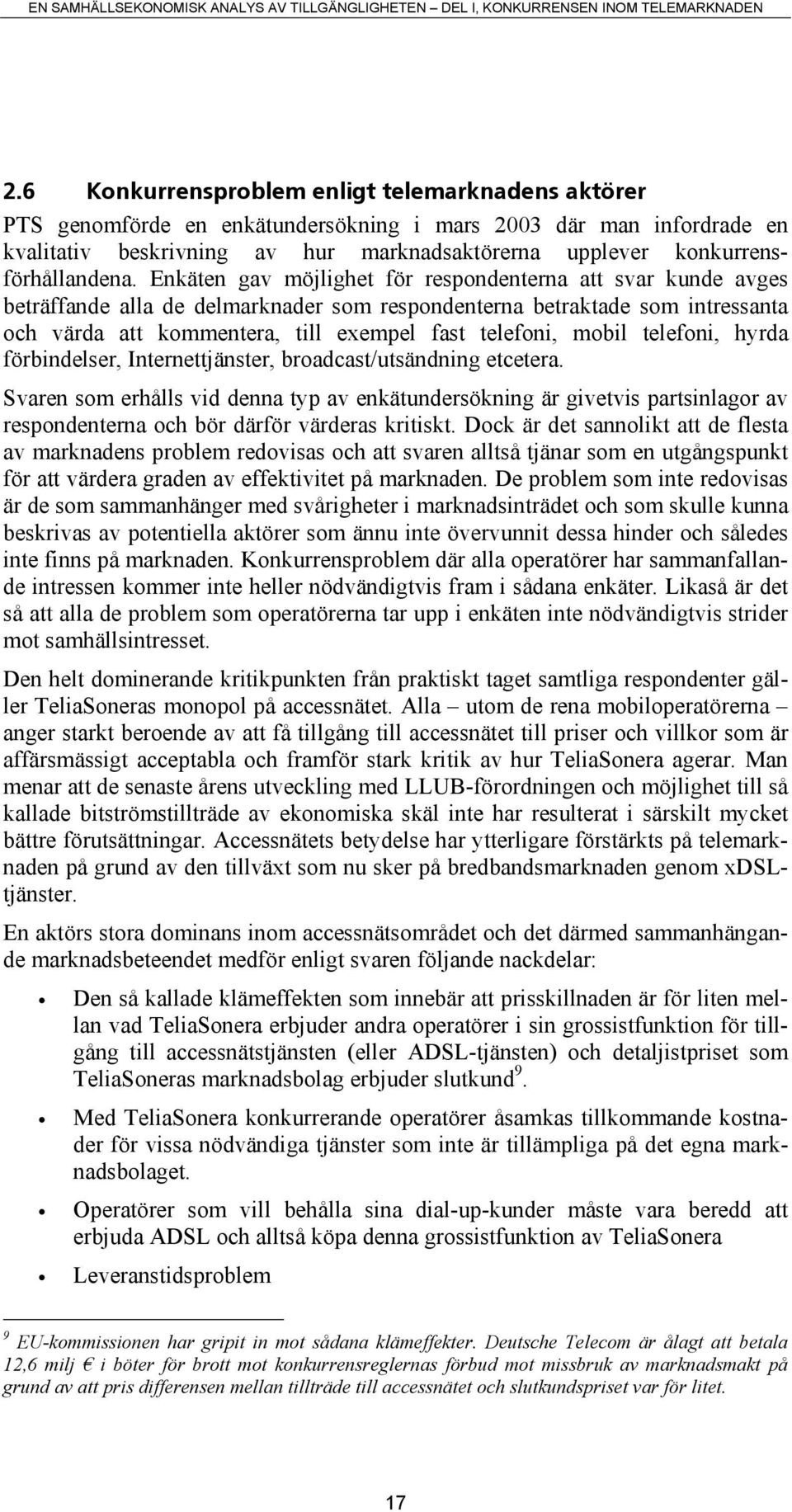 Enkäten gav möjlighet för respondenterna att svar kunde avges beträffande alla de delmarknader som respondenterna betraktade som intressanta och värda att kommentera, till exempel fast telefoni,