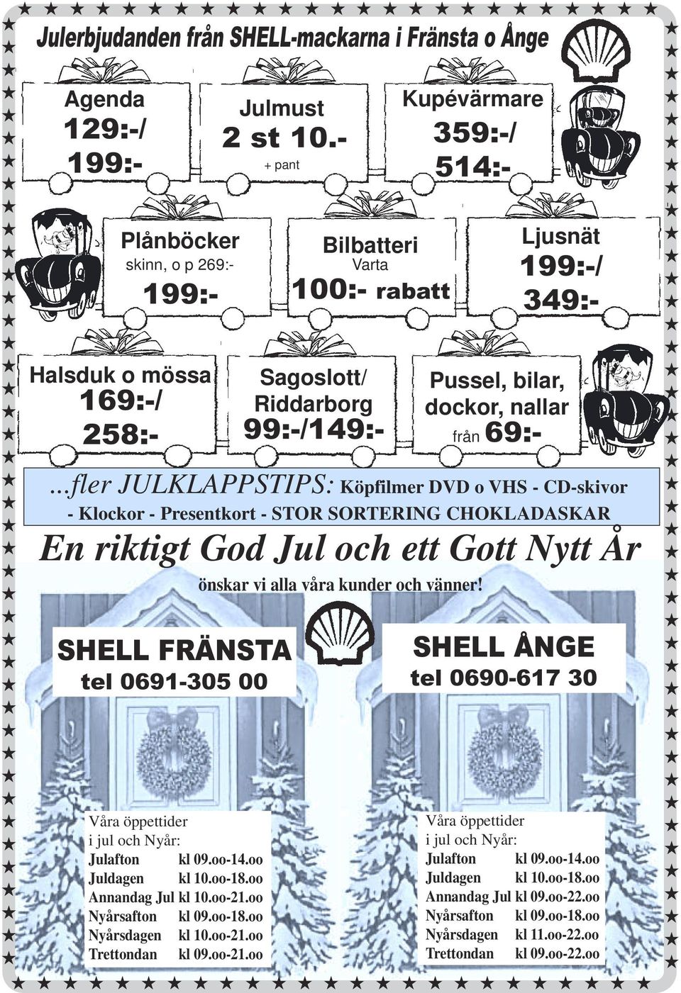 SHELL FRÄNSTA tel 0691-305 00 Våra öppettider i jul och Nyår: Julafton kl 09.oo-14.oo Juldagen kl 10.oo-18.oo Annandag Jul kl 10.oo-21.oo Nyårsafton kl 09.oo-18.oo Nyårsdagen kl 10.oo-21.oo Trettondan kl 09.