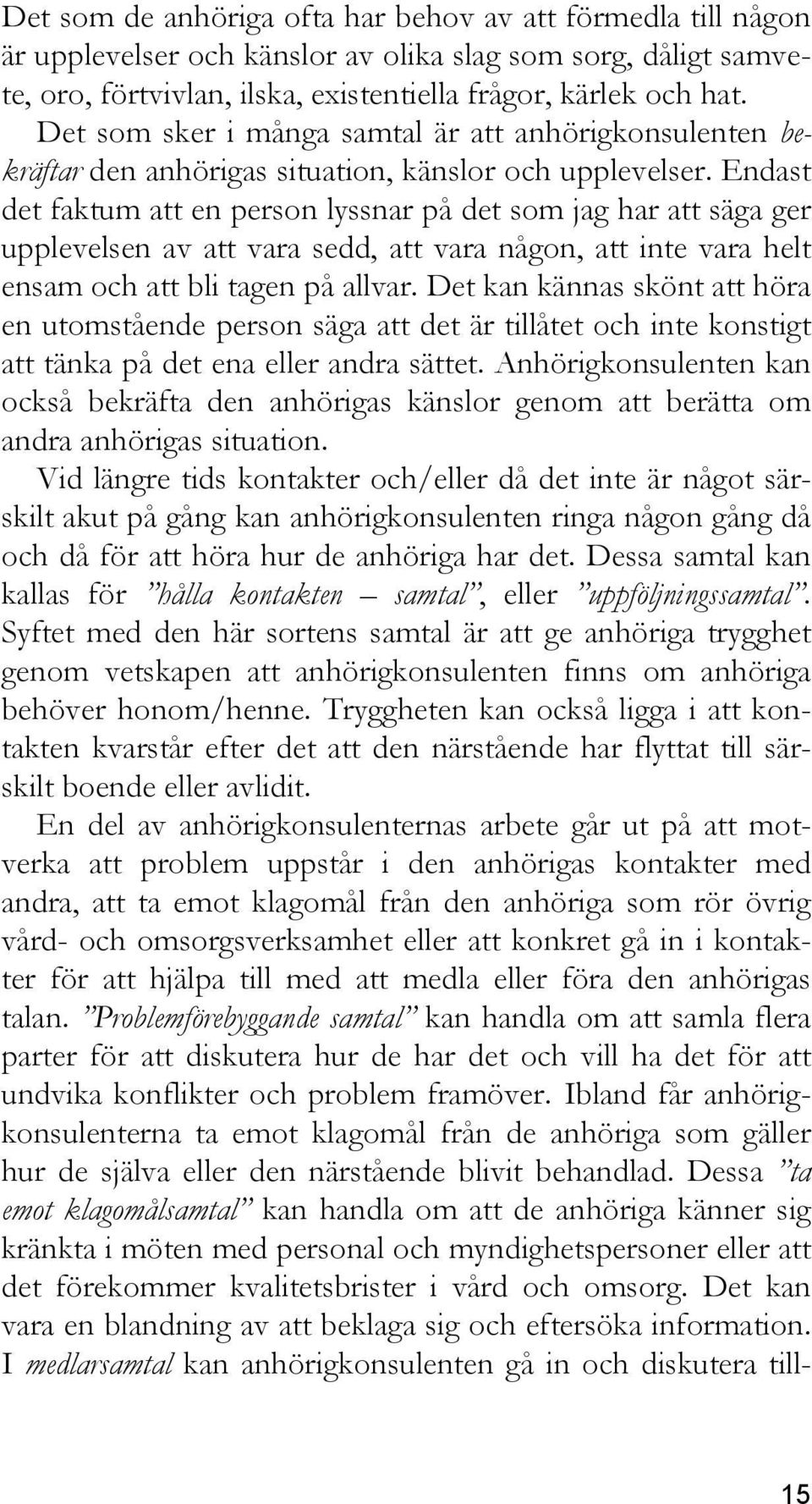 Endast det faktum att en person lyssnar på det som jag har att säga ger upplevelsen av att vara sedd, att vara någon, att inte vara helt ensam och att bli tagen på allvar.