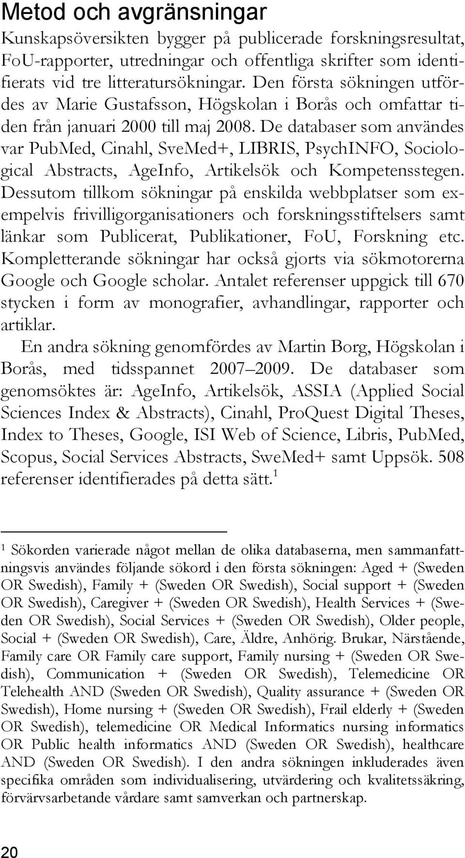 De databaser som användes var PubMed, Cinahl, SveMed+, LIBRIS, PsychINFO, Sociological Abstracts, AgeInfo, Artikelsök och Kompetensstegen.