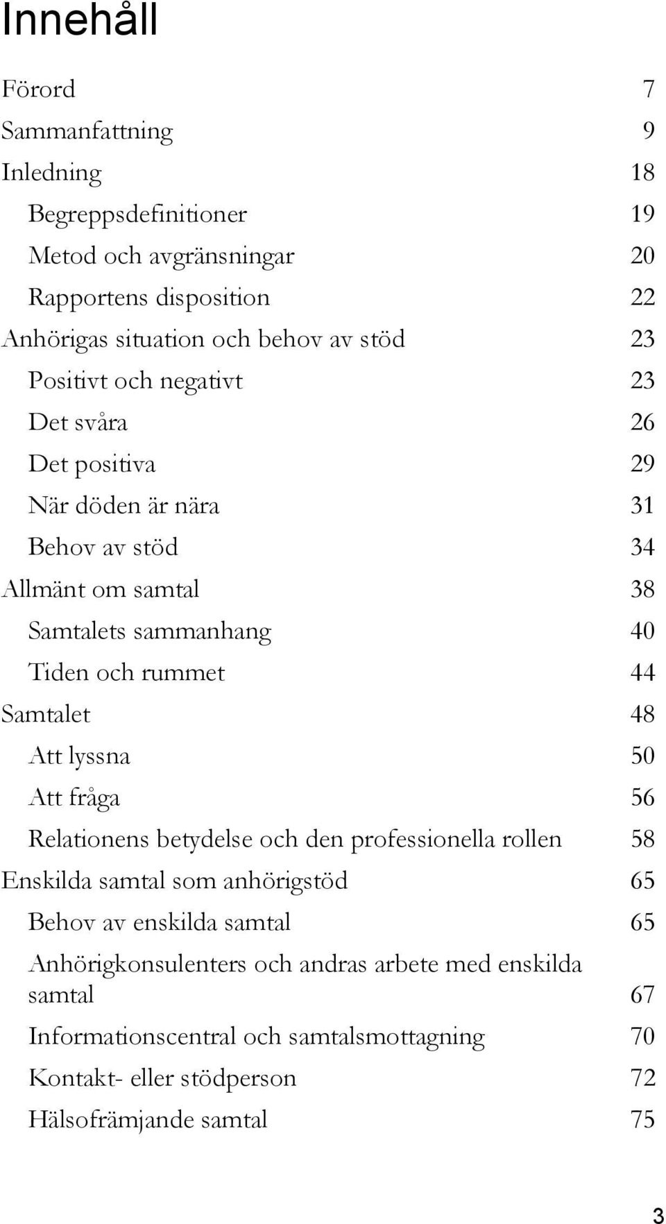 rummet 44 Samtalet 48 Att lyssna 50 Att fråga 56 Relationens betydelse och den professionella rollen 58 Enskilda samtal som anhörigstöd 65 Behov av enskilda