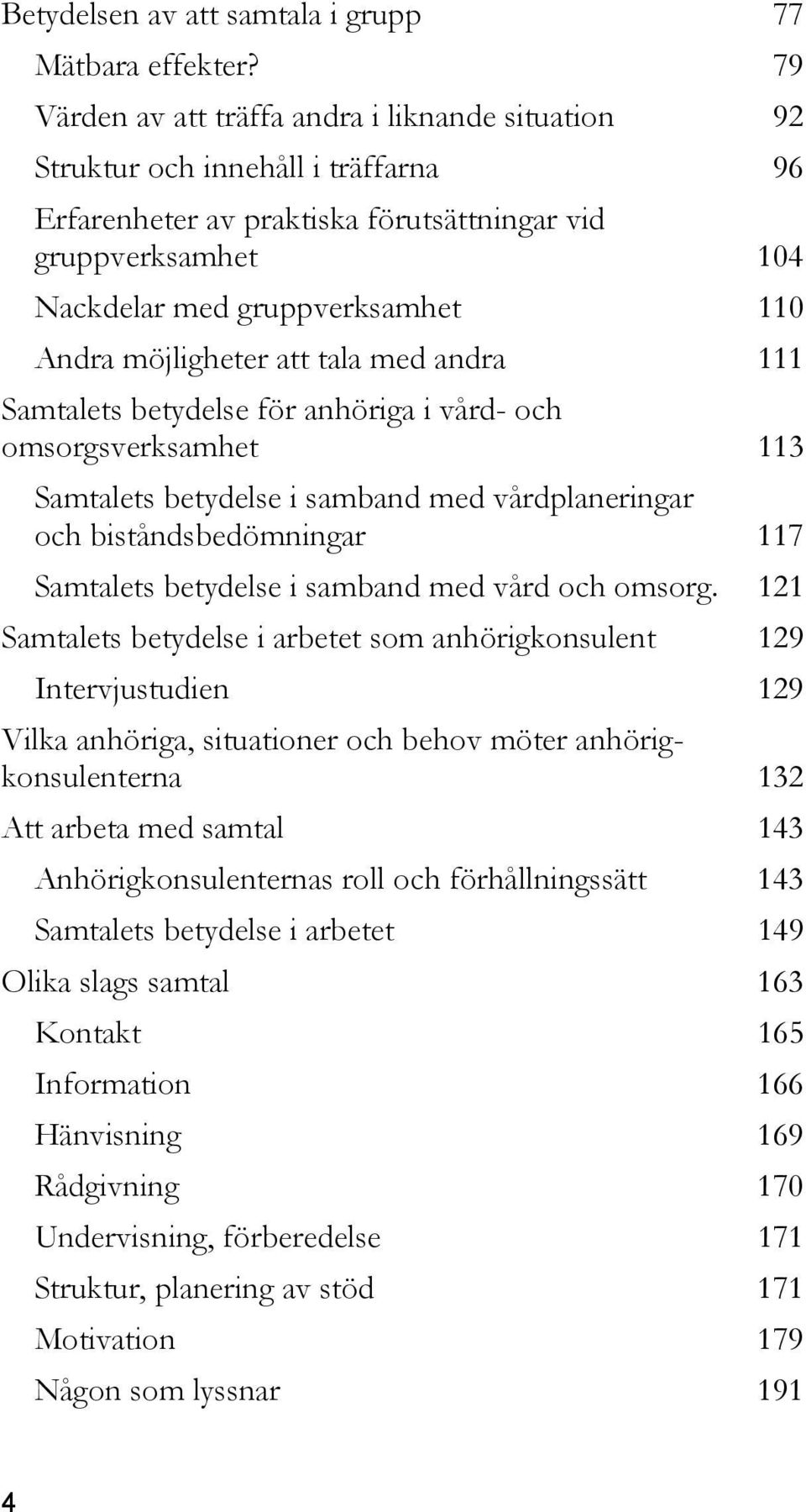 möjligheter att tala med andra 111 Samtalets betydelse för anhöriga i vård- och omsorgsverksamhet 113 Samtalets betydelse i samband med vårdplaneringar och biståndsbedömningar 117 Samtalets betydelse